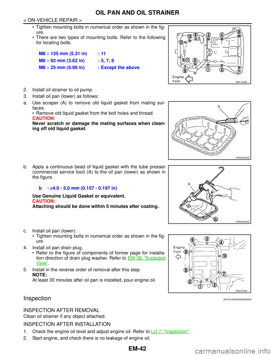 NISSAN TEANA 2008 Service Manual EM-42
< ON-VEHICLE REPAIR >
OIL PAN AND OIL STRAINER
Tighten mounting bolts in numerical order as shown in the fig-
ure.
There are two types of mounting bolts. Refer to the following
for locating NISSAN TEANA 2008 Service Manual EM-42
< ON-VEHICLE REPAIR >
OIL PAN AND OIL STRAINER
Tighten mounting bolts in numerical order as shown in the fig-
ure.
There are two types of mounting bolts. Refer to the following
for locating