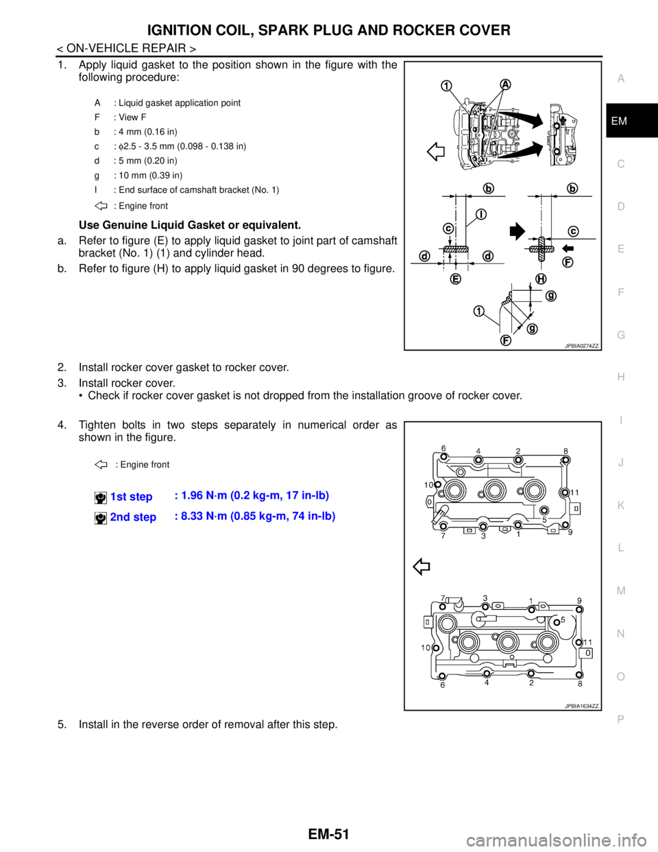 NISSAN TEANA 2008 Service Manual IGNITION COIL, SPARK PLUG AND ROCKER COVER
EM-51
< ON-VEHICLE REPAIR >
C
D
E
F
G
H
I
J
K
L
MA
EM
N
P O
1. Apply liquid gasket to the position shown in the figure with the
following procedure:
Use Genu NISSAN TEANA 2008 Service Manual IGNITION COIL, SPARK PLUG AND ROCKER COVER
EM-51
< ON-VEHICLE REPAIR >
C
D
E
F
G
H
I
J
K
L
MA
EM
N
P O
1. Apply liquid gasket to the position shown in the figure with the
following procedure:
Use Genu