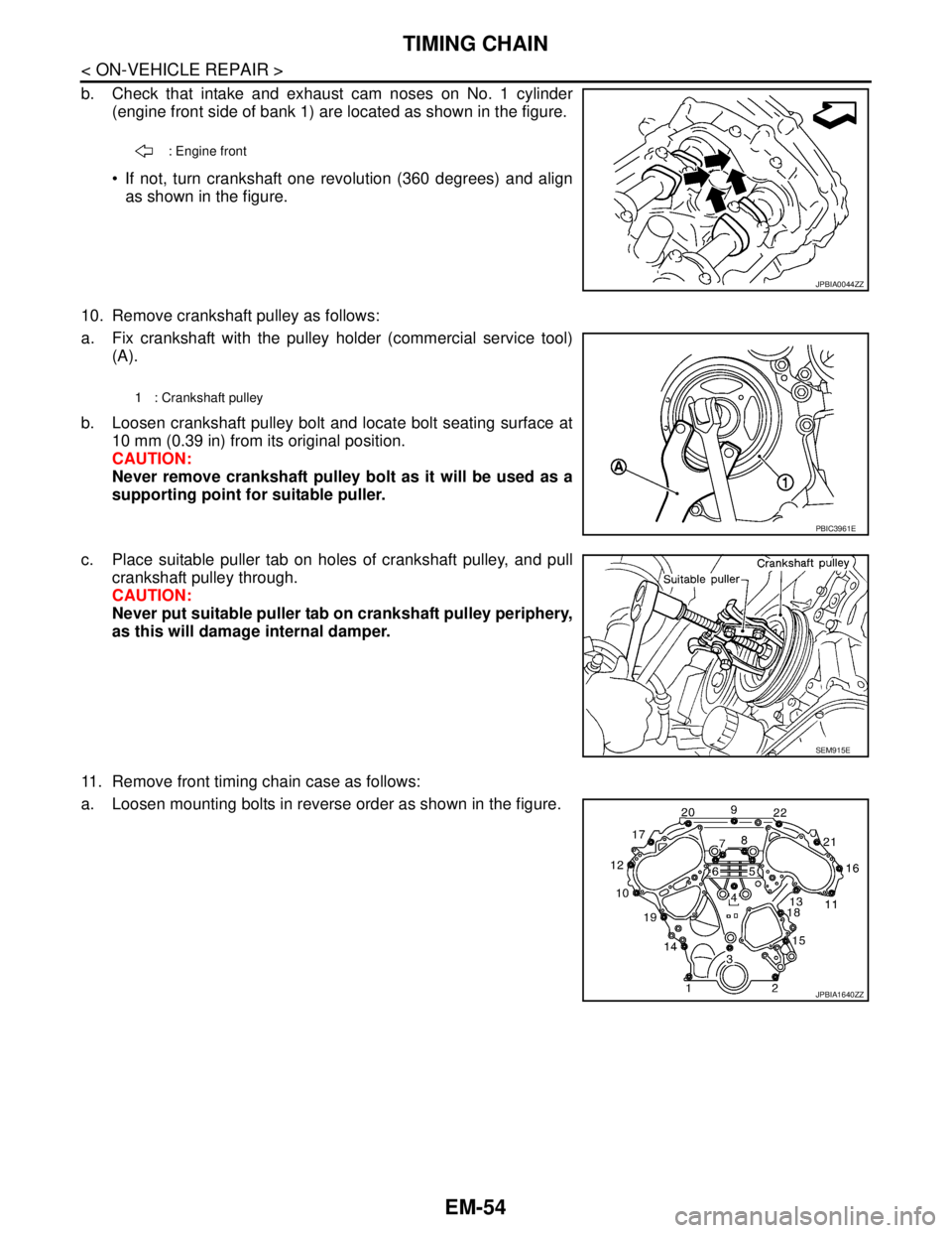 NISSAN TEANA 2008 Service Manual EM-54
< ON-VEHICLE REPAIR >
TIMING CHAIN
b. Check that intake and exhaust cam noses on No. 1 cylinder
(engine front side of bank 1) are located as shown in the figure.
If not, turn crankshaft one re NISSAN TEANA 2008 Service Manual EM-54
< ON-VEHICLE REPAIR >
TIMING CHAIN
b. Check that intake and exhaust cam noses on No. 1 cylinder
(engine front side of bank 1) are located as shown in the figure.
If not, turn crankshaft one re