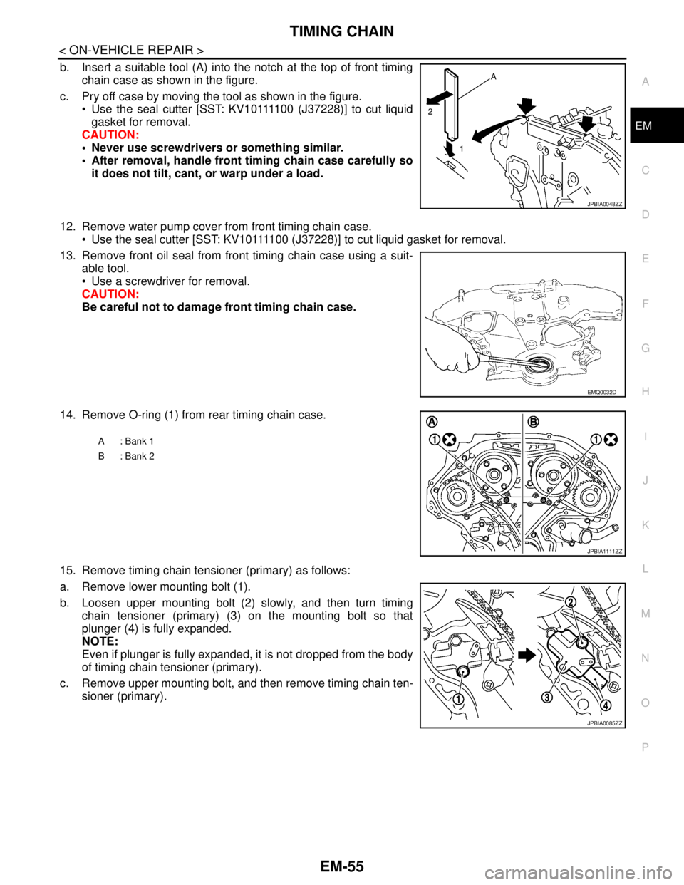 NISSAN TEANA 2008 Service Manual TIMING CHAIN
EM-55
< ON-VEHICLE REPAIR >
C
D
E
F
G
H
I
J
K
L
MA
EM
N
P O
b. Insert a suitable tool (A) into the notch at the top of front timing
chain case as shown in the figure.
c. Pry off case by m NISSAN TEANA 2008 Service Manual TIMING CHAIN
EM-55
< ON-VEHICLE REPAIR >
C
D
E
F
G
H
I
J
K
L
MA
EM
N
P O
b. Insert a suitable tool (A) into the notch at the top of front timing
chain case as shown in the figure.
c. Pry off case by m