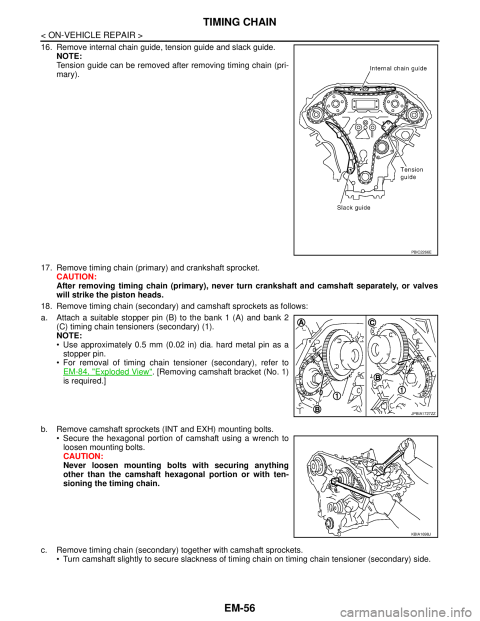 NISSAN TEANA 2008 Service Manual EM-56
< ON-VEHICLE REPAIR >
TIMING CHAIN
16. Remove internal chain guide, tension guide and slack guide.
NOTE:
Tension guide can be removed after removing timing chain (pri-
mary).
17. Remove timing c NISSAN TEANA 2008 Service Manual EM-56
< ON-VEHICLE REPAIR >
TIMING CHAIN
16. Remove internal chain guide, tension guide and slack guide.
NOTE:
Tension guide can be removed after removing timing chain (pri-
mary).
17. Remove timing c