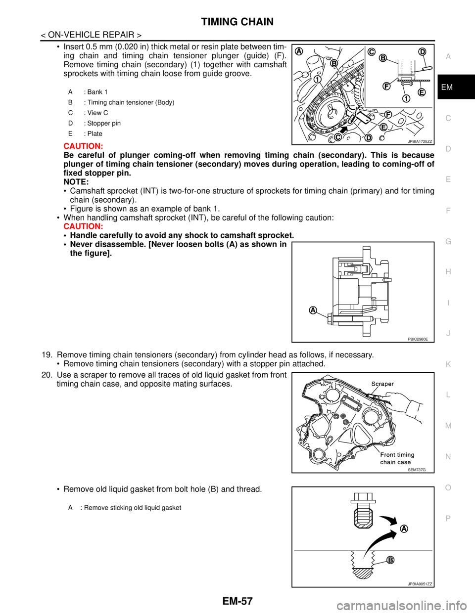 NISSAN TEANA 2008 Service Manual TIMING CHAIN
EM-57
< ON-VEHICLE REPAIR >
C
D
E
F
G
H
I
J
K
L
MA
EM
N
P O
Insert 0.5 mm (0.020 in) thick metal or resin plate between tim-
ing chain and timing chain tensioner plunger (guide) (F).
Re NISSAN TEANA 2008 Service Manual TIMING CHAIN
EM-57
< ON-VEHICLE REPAIR >
C
D
E
F
G
H
I
J
K
L
MA
EM
N
P O
Insert 0.5 mm (0.020 in) thick metal or resin plate between tim-
ing chain and timing chain tensioner plunger (guide) (F).
Re