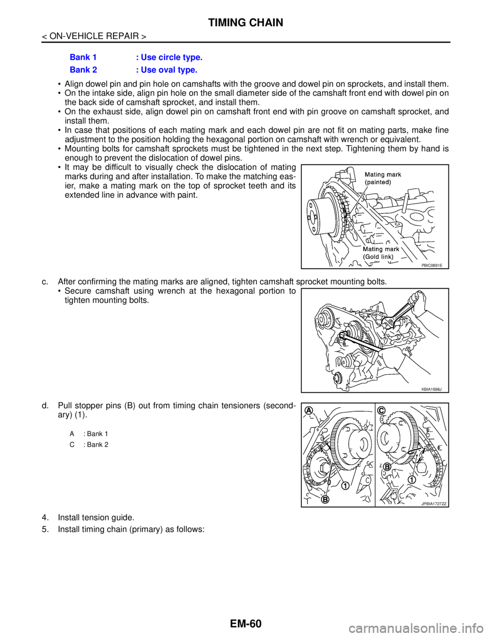 NISSAN TEANA 2008 Service Manual EM-60
< ON-VEHICLE REPAIR >
TIMING CHAIN
Align dowel pin and pin hole on camshafts with the groove and dowel pin on sprockets, and install them.
On the intake side, align pin hole on the small dia NISSAN TEANA 2008 Service Manual EM-60
< ON-VEHICLE REPAIR >
TIMING CHAIN
Align dowel pin and pin hole on camshafts with the groove and dowel pin on sprockets, and install them.
On the intake side, align pin hole on the small dia
