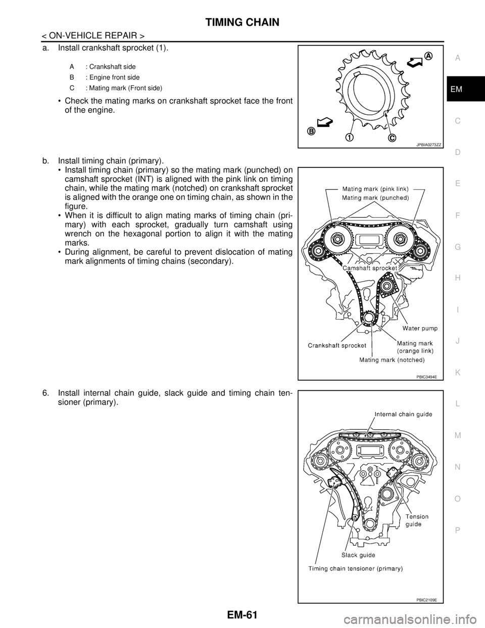 NISSAN TEANA 2008  Service Manual TIMING CHAIN
EM-61
< ON-VEHICLE REPAIR >
C
D
E
F
G
H
I
J
K
L
MA
EM
N
P O
a. Install crankshaft sprocket (1).
 Check the mating marks on crankshaft sprocket face the front
of the engine.
b. Install ti