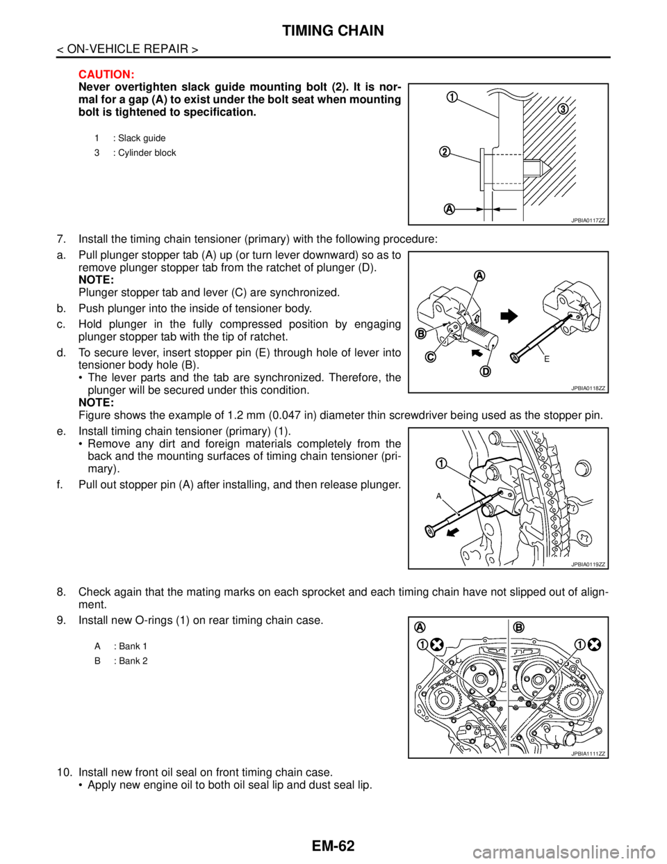 NISSAN TEANA 2008 Service Manual EM-62
< ON-VEHICLE REPAIR >
TIMING CHAIN
CAUTION:
Never overtighten slack guide mounting bolt (2). It is nor-
mal for a gap (A) to exist under the bolt seat when mounting
bolt is tightened to specific NISSAN TEANA 2008 Service Manual EM-62
< ON-VEHICLE REPAIR >
TIMING CHAIN
CAUTION:
Never overtighten slack guide mounting bolt (2). It is nor-
mal for a gap (A) to exist under the bolt seat when mounting
bolt is tightened to specific
