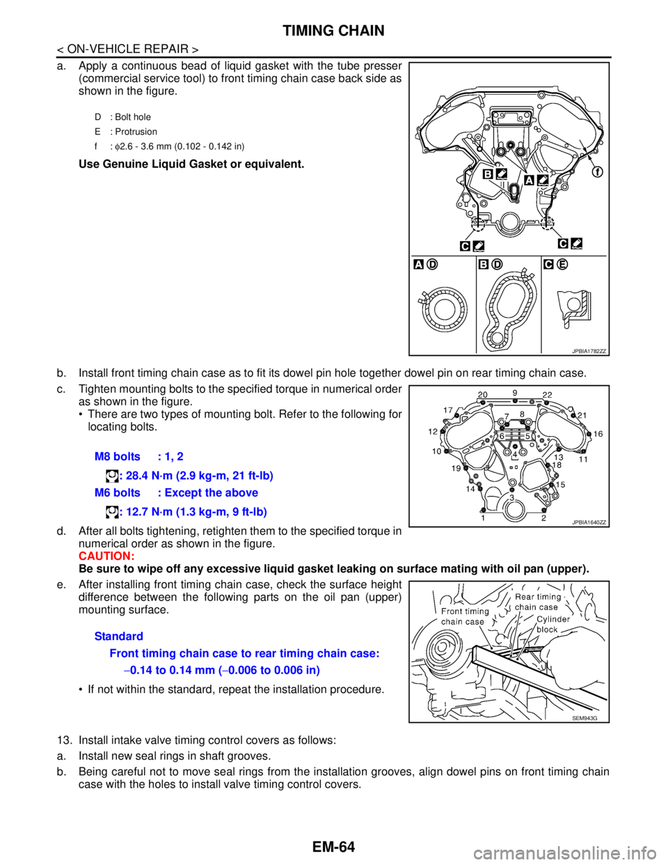NISSAN TEANA 2008 Service Manual EM-64
< ON-VEHICLE REPAIR >
TIMING CHAIN
a. Apply a continuous bead of liquid gasket with the tube presser
(commercial service tool) to front timing chain case back side as
shown in the figure.
Use Ge NISSAN TEANA 2008 Service Manual EM-64
< ON-VEHICLE REPAIR >
TIMING CHAIN
a. Apply a continuous bead of liquid gasket with the tube presser
(commercial service tool) to front timing chain case back side as
shown in the figure.
Use Ge
