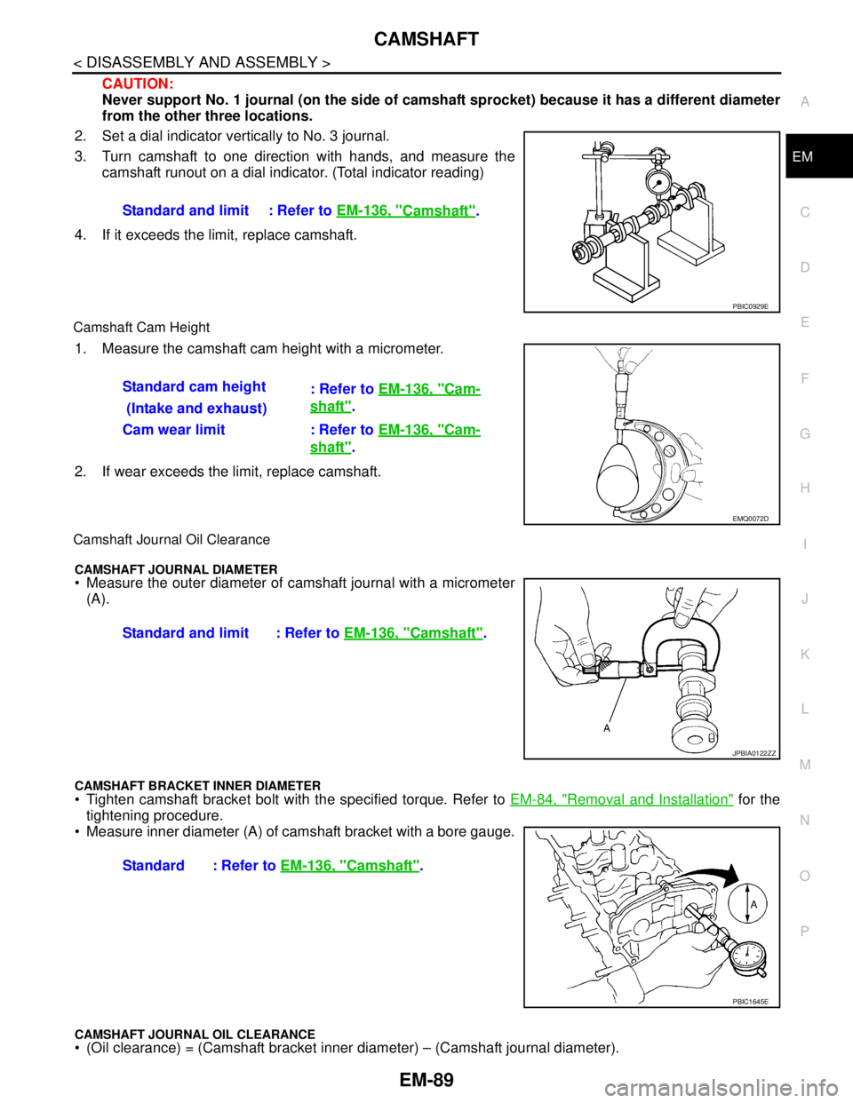 NISSAN TEANA 2008 Service Manual CAMSHAFT
EM-89
< DISASSEMBLY AND ASSEMBLY >
C
D
E
F
G
H
I
J
K
L
MA
EM
N
P O
CAUTION:
Never support No. 1 journal (on the side of camshaft sprocket) because it has a different diameter
from the other t NISSAN TEANA 2008 Service Manual CAMSHAFT
EM-89
< DISASSEMBLY AND ASSEMBLY >
C
D
E
F
G
H
I
J
K
L
MA
EM
N
P O
CAUTION:
Never support No. 1 journal (on the side of camshaft sprocket) because it has a different diameter
from the other t