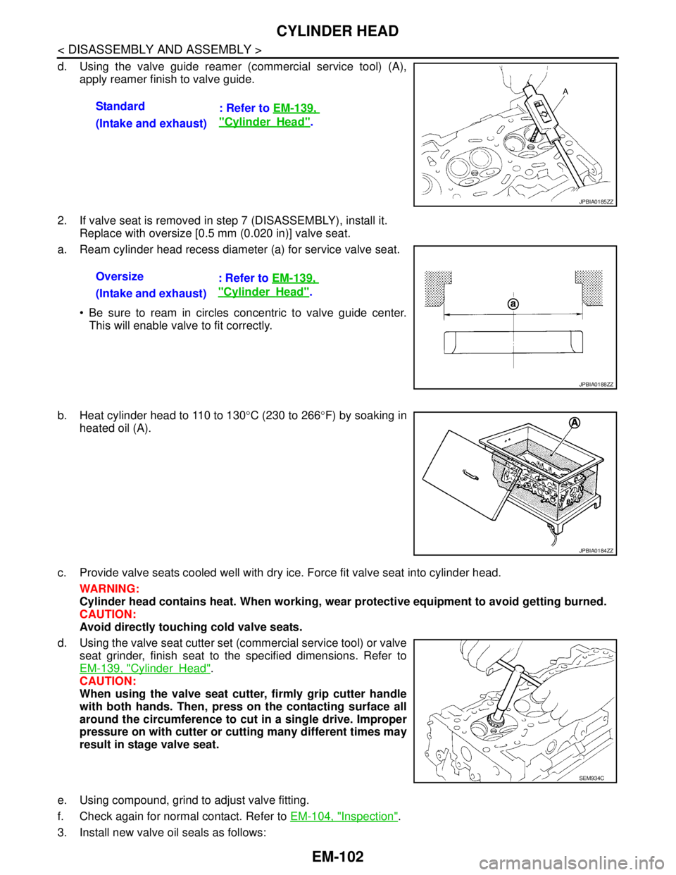 NISSAN TEANA 2008 Service Manual EM-102
< DISASSEMBLY AND ASSEMBLY >
CYLINDER HEAD
d. Using the valve guide reamer (commercial service tool) (A),
apply reamer finish to valve guide.
2. If valve seat is removed in step 7 (DISASSEMBLY) NISSAN TEANA 2008 Service Manual EM-102
< DISASSEMBLY AND ASSEMBLY >
CYLINDER HEAD
d. Using the valve guide reamer (commercial service tool) (A),
apply reamer finish to valve guide.
2. If valve seat is removed in step 7 (DISASSEMBLY)