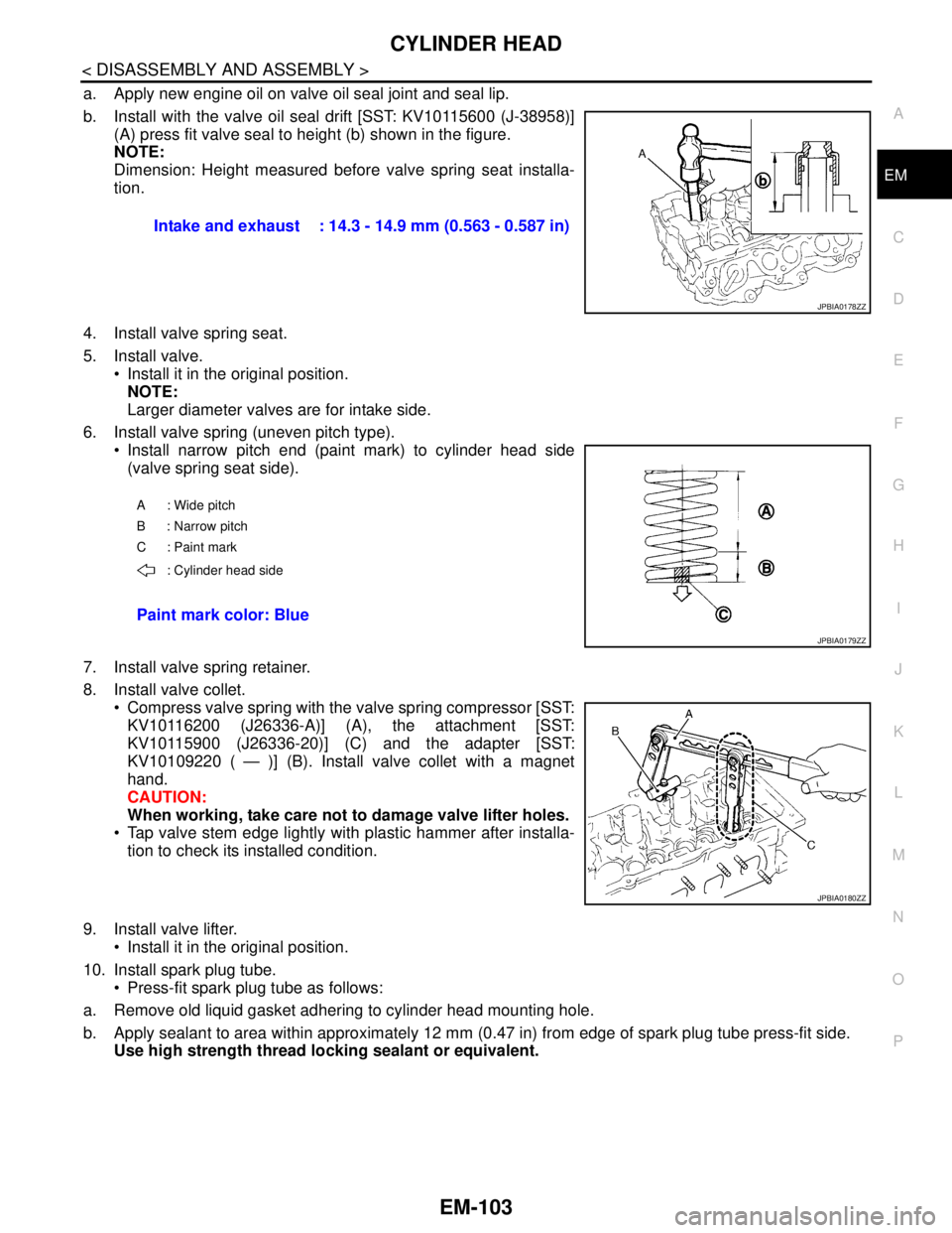 NISSAN TEANA 2008 Service Manual CYLINDER HEAD
EM-103
< DISASSEMBLY AND ASSEMBLY >
C
D
E
F
G
H
I
J
K
L
MA
EM
N
P O
a. Apply new engine oil on valve oil seal joint and seal lip.
b. Install with the valve oil seal drift [SST: KV1011560 NISSAN TEANA 2008 Service Manual CYLINDER HEAD
EM-103
< DISASSEMBLY AND ASSEMBLY >
C
D
E
F
G
H
I
J
K
L
MA
EM
N
P O
a. Apply new engine oil on valve oil seal joint and seal lip.
b. Install with the valve oil seal drift [SST: KV1011560