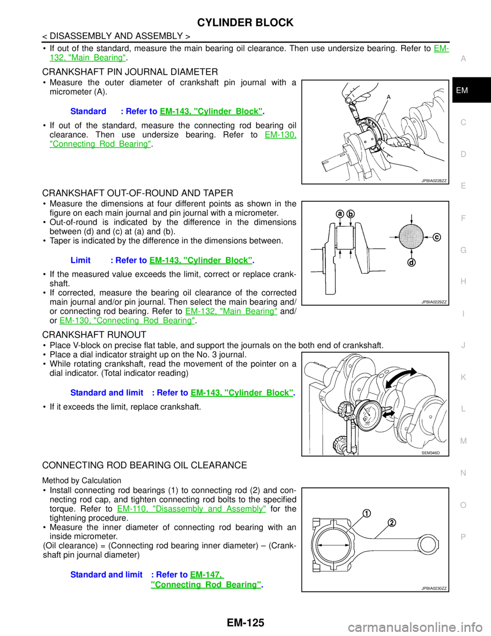 NISSAN TEANA 2008 Service Manual CYLINDER BLOCK
EM-125
< DISASSEMBLY AND ASSEMBLY >
C
D
E
F
G
H
I
J
K
L
MA
EM
N
P O
If out of the standard, measure the main bearing oil clearance. Then use undersize bearing. Refer to EM-
132, "Main NISSAN TEANA 2008 Service Manual CYLINDER BLOCK
EM-125
< DISASSEMBLY AND ASSEMBLY >
C
D
E
F
G
H
I
J
K
L
MA
EM
N
P O
If out of the standard, measure the main bearing oil clearance. Then use undersize bearing. Refer to EM-
132, "Main