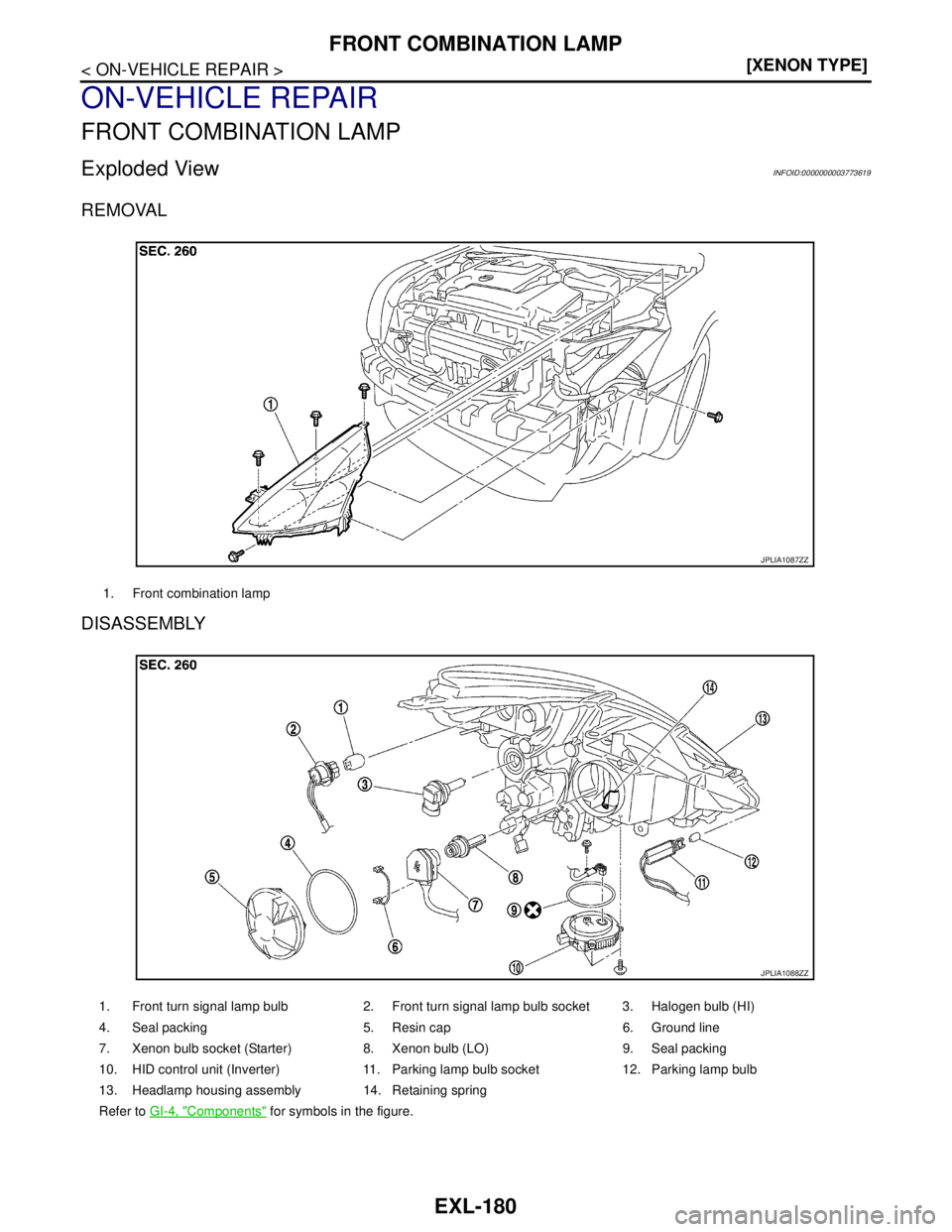 NISSAN TEANA 2008  Service Manual EXL-180
< ON-VEHICLE REPAIR >[XENON TYPE]
FRONT COMBINATION LAMP
ON-VEHICLE REPAIR
FRONT COMBINATION LAMP
Exploded ViewINFOID:0000000003773619
REMOVAL
DISASSEMBLY
1. Front combination lamp
JPLIA1087ZZ