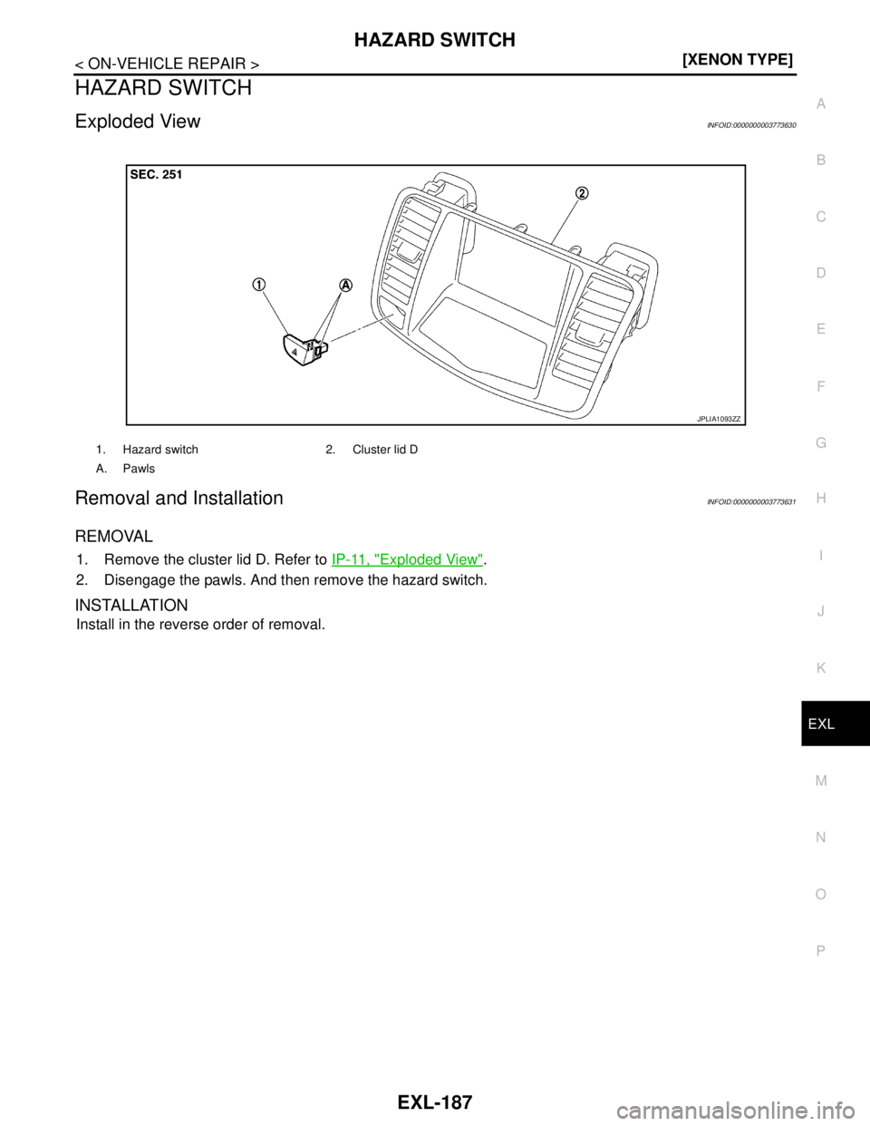 NISSAN TEANA 2008  Service Manual HAZARD SWITCH
EXL-187
< ON-VEHICLE REPAIR >[XENON TYPE]
C
D
E
F
G
H
I
J
K
MA
B
EXL
N
O
P
HAZARD SWITCH
Exploded ViewINFOID:0000000003773630
Removal and InstallationINFOID:0000000003773631
REMOVAL
1. R