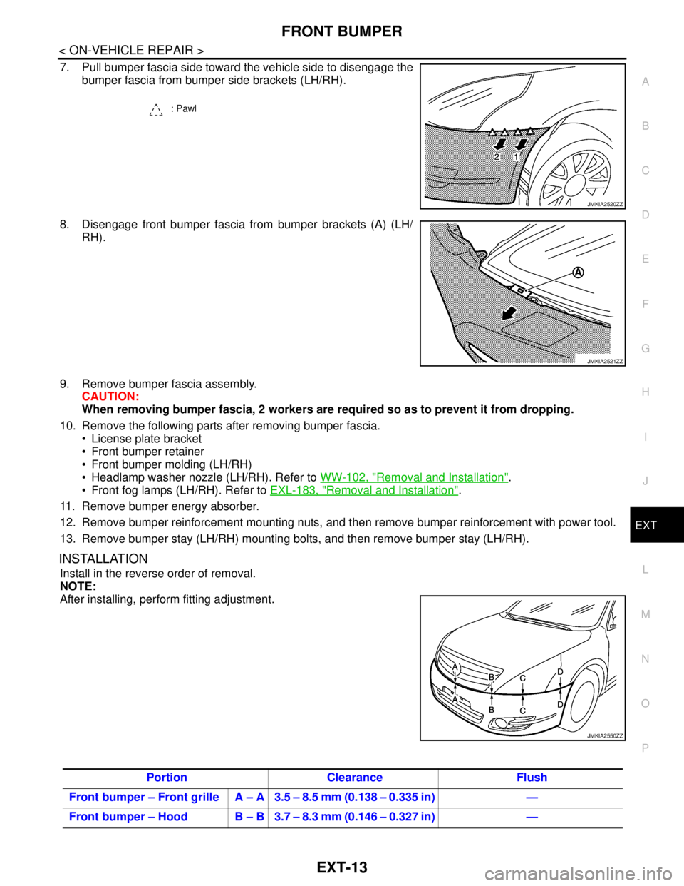 NISSAN TEANA 2008 Service Manual FRONT BUMPER
EXT-13
< ON-VEHICLE REPAIR >
C
D
E
F
G
H
I
J
L
MA
B
EXT
N
O
P
7. Pull bumper fascia side toward the vehicle side to disengage the
bumper fascia from bumper side brackets (LH/RH).
8. Disen NISSAN TEANA 2008 Service Manual FRONT BUMPER
EXT-13
< ON-VEHICLE REPAIR >
C
D
E
F
G
H
I
J
L
MA
B
EXT
N
O
P
7. Pull bumper fascia side toward the vehicle side to disengage the
bumper fascia from bumper side brackets (LH/RH).
8. Disen