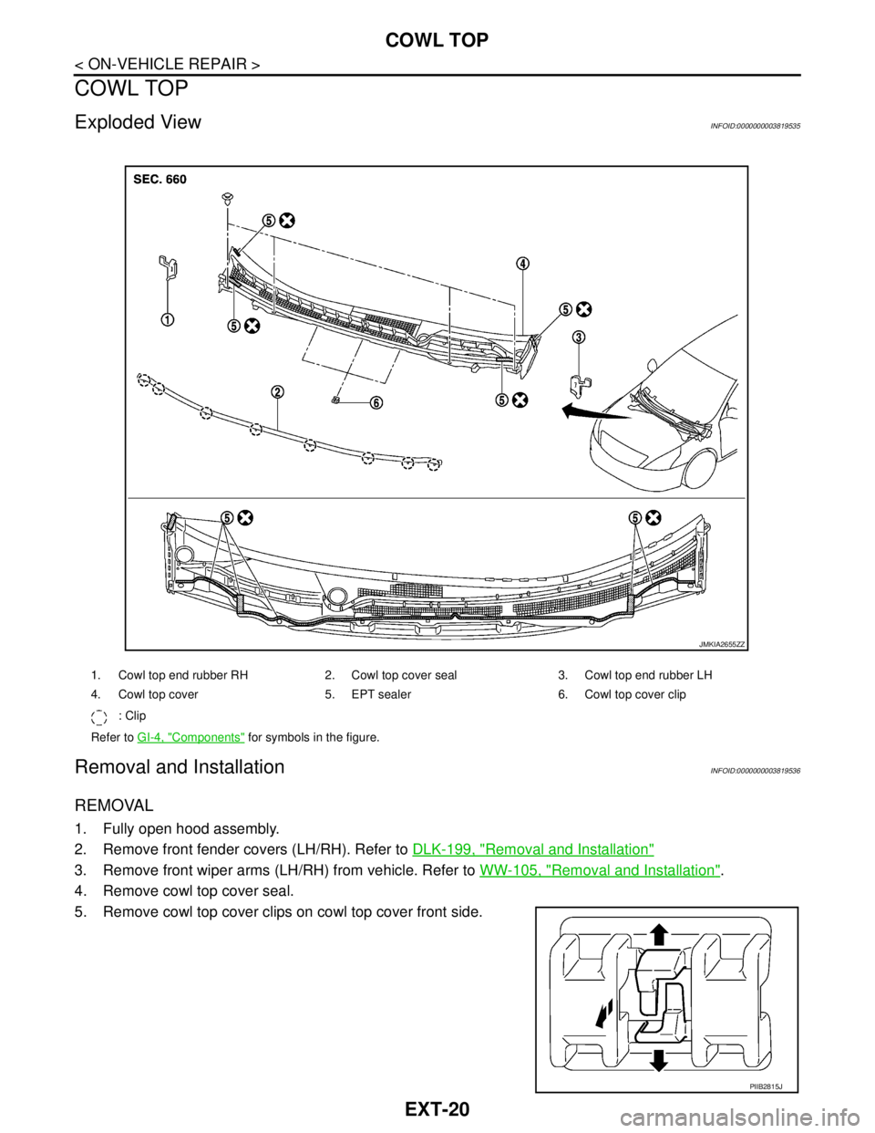 NISSAN TEANA 2008  Service Manual EXT-20
< ON-VEHICLE REPAIR >
COWL TOP
COWL TOP
Exploded ViewINFOID:0000000003819535
Removal and InstallationINFOID:0000000003819536
REMOVAL
1. Fully open hood assembly.
2. Remove front fender covers (
