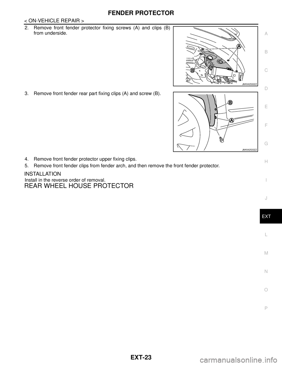 NISSAN TEANA 2008  Service Manual FENDER PROTECTOR
EXT-23
< ON-VEHICLE REPAIR >
C
D
E
F
G
H
I
J
L
MA
B
EXT
N
O
P
2. Remove front fender protector fixing screws (A) and clips (B)
from underside.
3. Remove front fender rear part fixing 