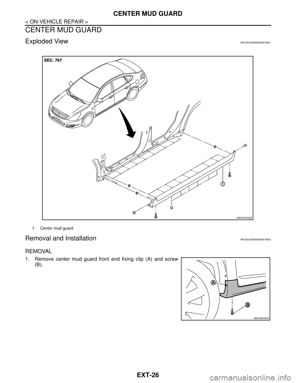 NISSAN TEANA 2008  Service Manual EXT-26
< ON-VEHICLE REPAIR >
CENTER MUD GUARD
CENTER MUD GUARD
Exploded ViewINFOID:0000000003819541
Removal and InstallationINFOID:0000000003819542
REMOVAL
1. Remove center mud guard front end fixing 