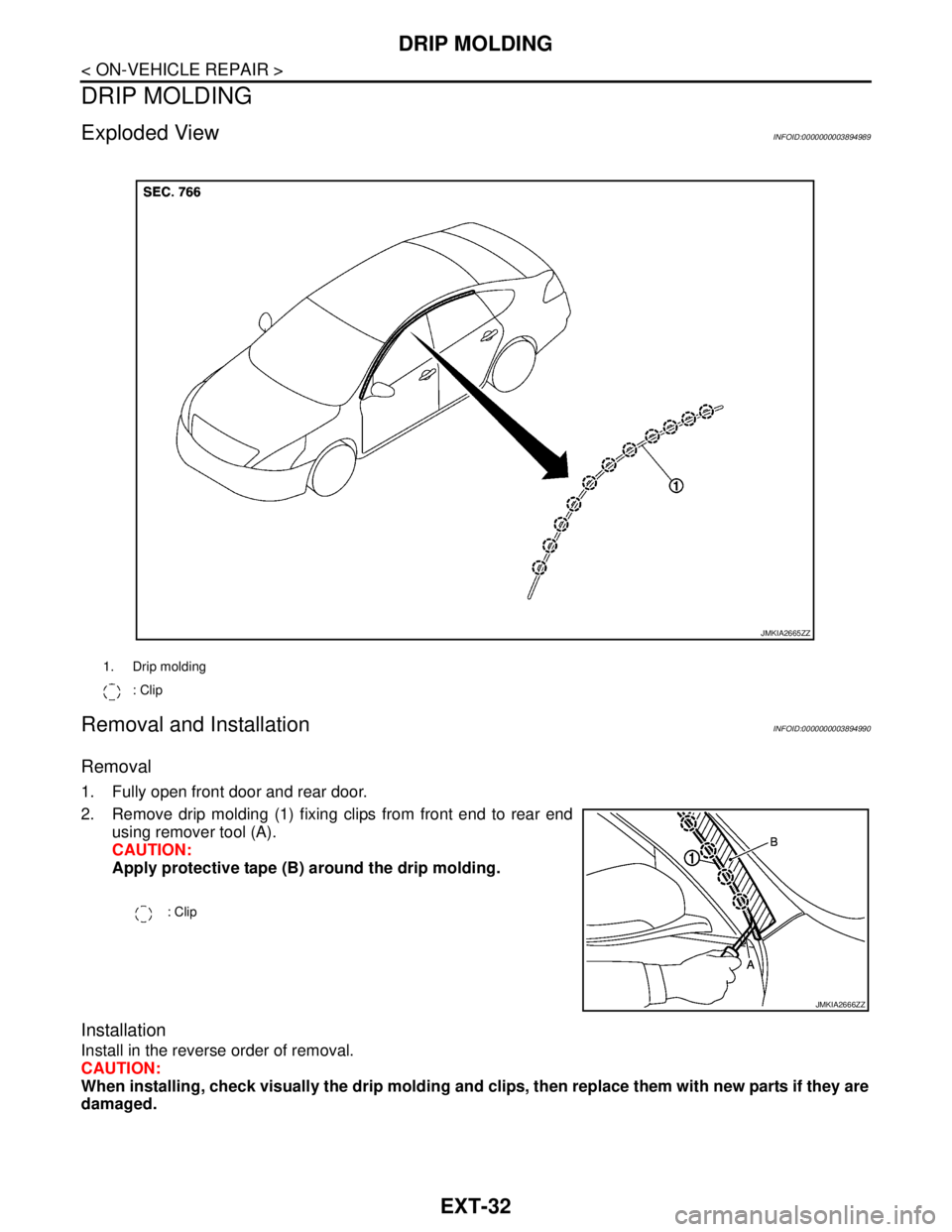 NISSAN TEANA 2008  Service Manual EXT-32
< ON-VEHICLE REPAIR >
DRIP MOLDING
DRIP MOLDING
Exploded ViewINFOID:0000000003894989
Removal and InstallationINFOID:0000000003894990
Removal 
1. Fully open front door and rear door.
2. Remove d