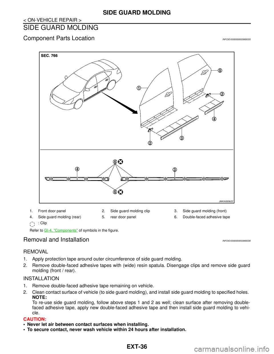 NISSAN TEANA 2008 Service Manual EXT-36
< ON-VEHICLE REPAIR >
SIDE GUARD MOLDING
SIDE GUARD MOLDING
Component Parts LocationINFOID:0000000003869335
Removal and InstallationINFOID:0000000003869336
REMOVAL
1. Apply protection tape arou NISSAN TEANA 2008 Service Manual EXT-36
< ON-VEHICLE REPAIR >
SIDE GUARD MOLDING
SIDE GUARD MOLDING
Component Parts LocationINFOID:0000000003869335
Removal and InstallationINFOID:0000000003869336
REMOVAL
1. Apply protection tape arou