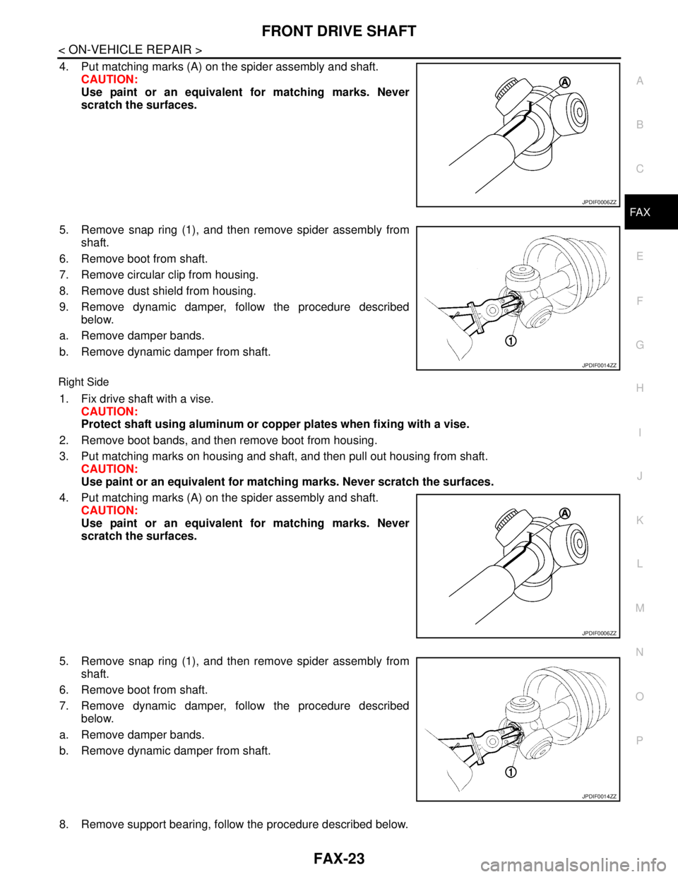 NISSAN TEANA 2008 Service Manual FRONT DRIVE SHAFT
FAX-23
< ON-VEHICLE REPAIR >
C
E
F
G
H
I
J
K
L
MA
B
FA X
N
O
P
4. Put matching marks (A) on the spider assembly and shaft.
CAUTION:
Use paint or an equivalent for matching marks. Nev NISSAN TEANA 2008 Service Manual FRONT DRIVE SHAFT
FAX-23
< ON-VEHICLE REPAIR >
C
E
F
G
H
I
J
K
L
MA
B
FA X
N
O
P
4. Put matching marks (A) on the spider assembly and shaft.
CAUTION:
Use paint or an equivalent for matching marks. Nev