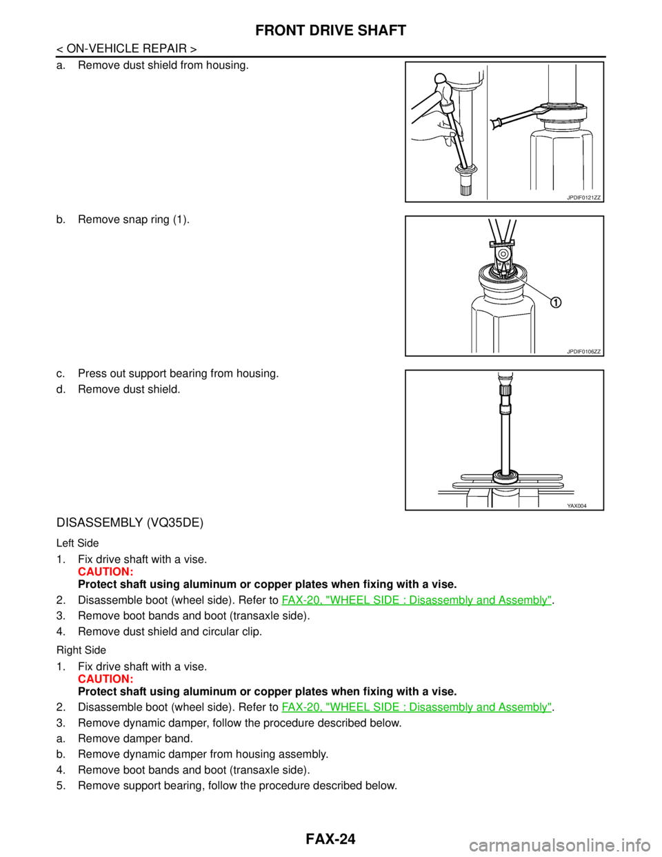 NISSAN TEANA 2008 Service Manual FAX-24
< ON-VEHICLE REPAIR >
FRONT DRIVE SHAFT
a. Remove dust shield from housing.
b. Remove snap ring (1).
c. Press out support bearing from housing.
d. Remove dust shield.
DISASSEMBLY (VQ35DE)
Left NISSAN TEANA 2008 Service Manual FAX-24
< ON-VEHICLE REPAIR >
FRONT DRIVE SHAFT
a. Remove dust shield from housing.
b. Remove snap ring (1).
c. Press out support bearing from housing.
d. Remove dust shield.
DISASSEMBLY (VQ35DE)
Left