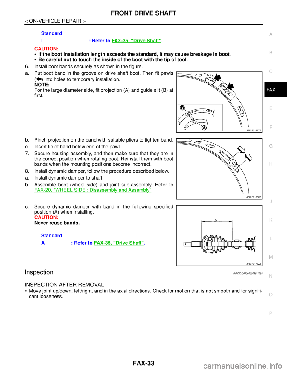 NISSAN TEANA 2008 Service Manual FRONT DRIVE SHAFT
FAX-33
< ON-VEHICLE REPAIR >
C
E
F
G
H
I
J
K
L
MA
B
FA X
N
O
P
CAUTION:
If the boot installation length exceeds the standard, it may cause breakage in boot.
Be careful not to tou NISSAN TEANA 2008 Service Manual FRONT DRIVE SHAFT
FAX-33
< ON-VEHICLE REPAIR >
C
E
F
G
H
I
J
K
L
MA
B
FA X
N
O
P
CAUTION:
If the boot installation length exceeds the standard, it may cause breakage in boot.
Be careful not to tou