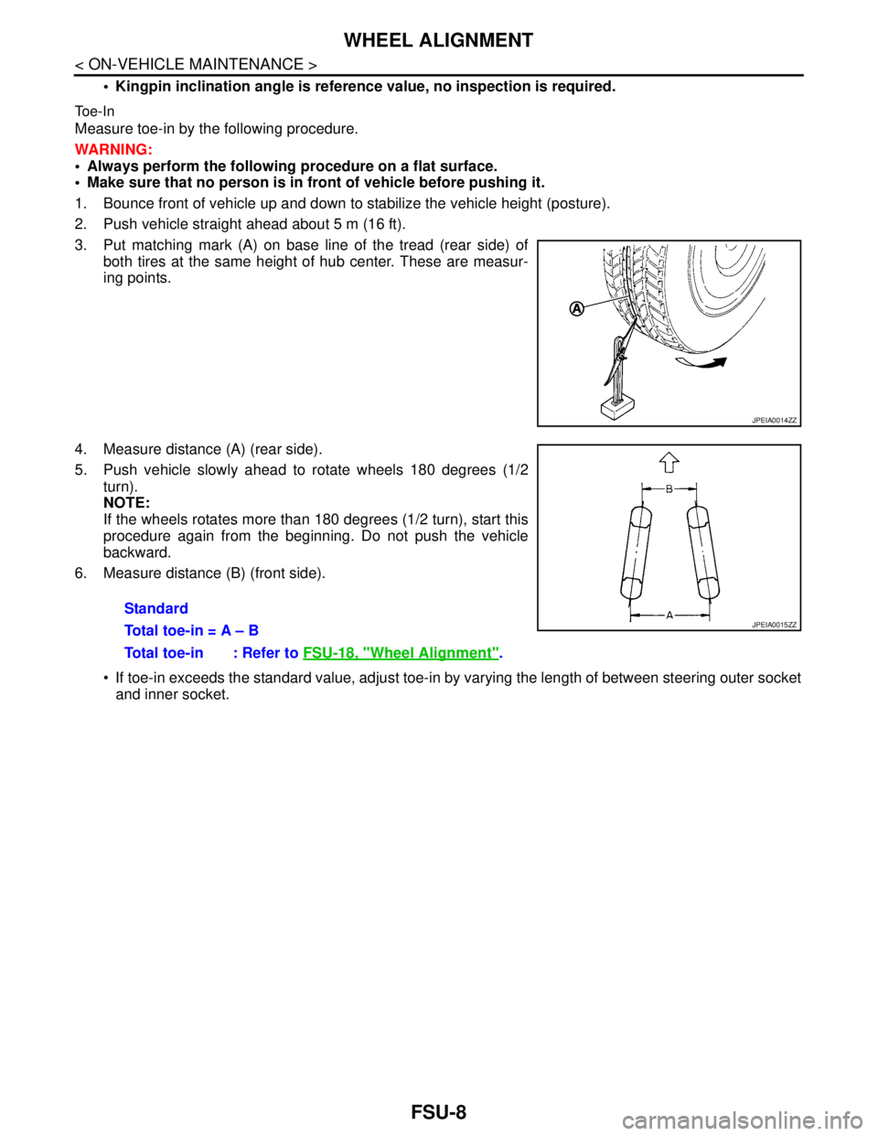 NISSAN TEANA 2008 Service Manual FSU-8
< ON-VEHICLE MAINTENANCE >
WHEEL ALIGNMENT
Kingpin inclination angle is reference value, no inspection is required.
Toe-In
Measure toe-in by the following procedure.
WARNING:
Always perform NISSAN TEANA 2008 Service Manual FSU-8
< ON-VEHICLE MAINTENANCE >
WHEEL ALIGNMENT
Kingpin inclination angle is reference value, no inspection is required.
Toe-In
Measure toe-in by the following procedure.
WARNING:
Always perform