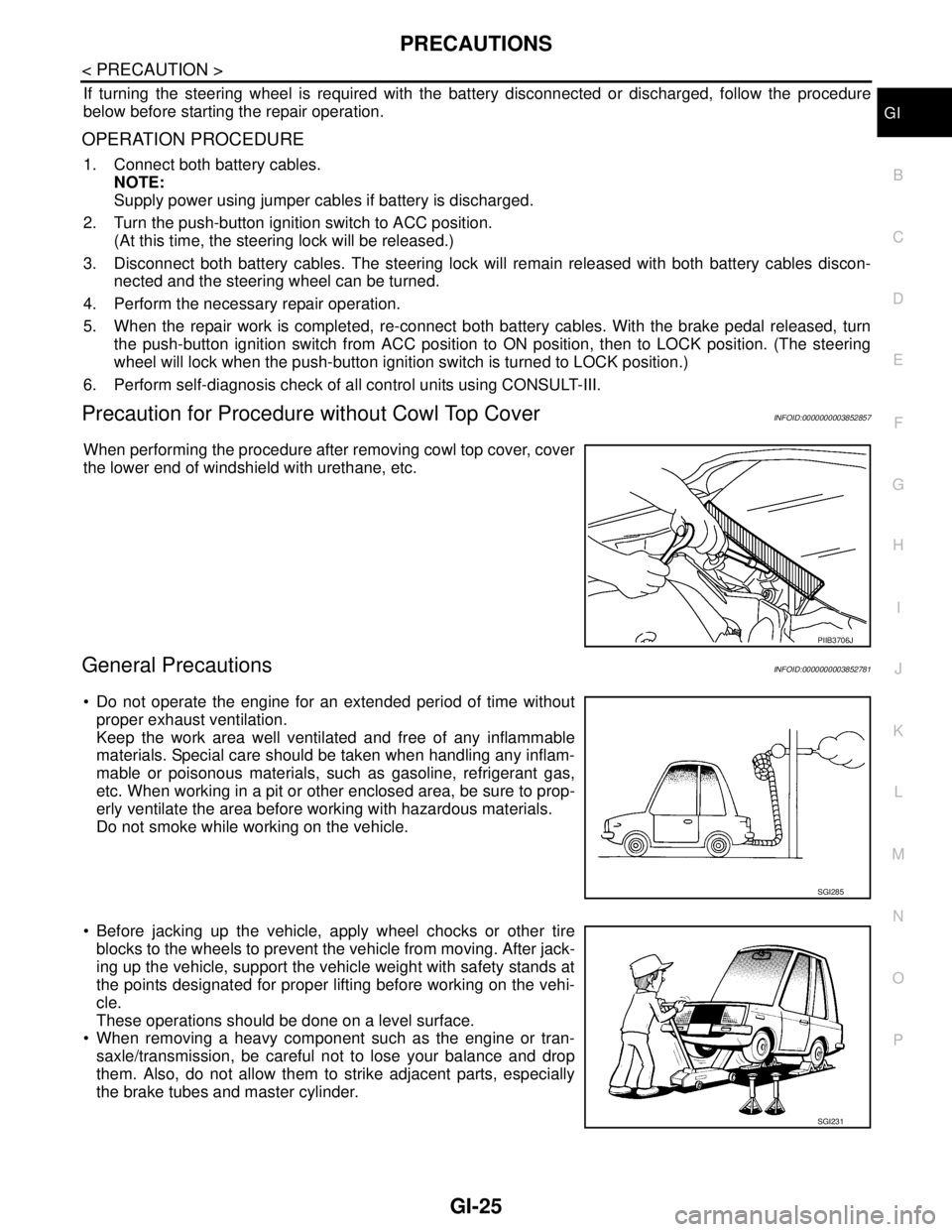 NISSAN TEANA 2008  Service Manual PRECAUTIONS
GI-25
< PRECAUTION >
C
D
E
F
G
H
I
J
K
L
MB
GI
N
O
P
If turning the steering wheel is required with the battery disconnected or discharged, follow the procedure
below before starting the r