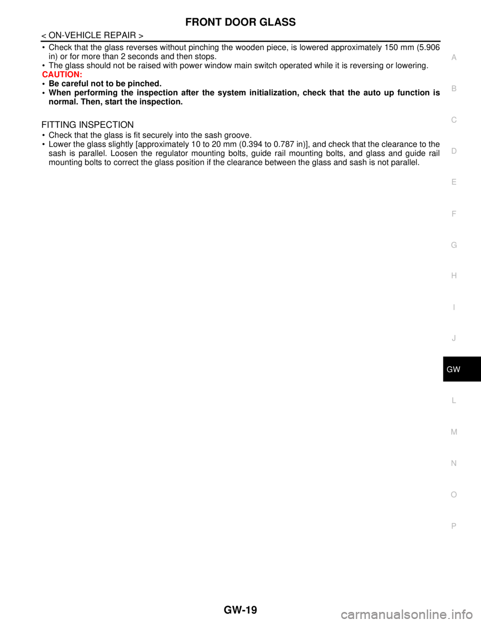 NISSAN TEANA 2008  Service Manual FRONT DOOR GLASS
GW-19
< ON-VEHICLE REPAIR >
C
D
E
F
G
H
I
J
L
MA
B
GW
N
O
P
 Check that the glass reverses without pinching the wooden piece, is lowered approximately 150 mm (5.906
in) or for more t