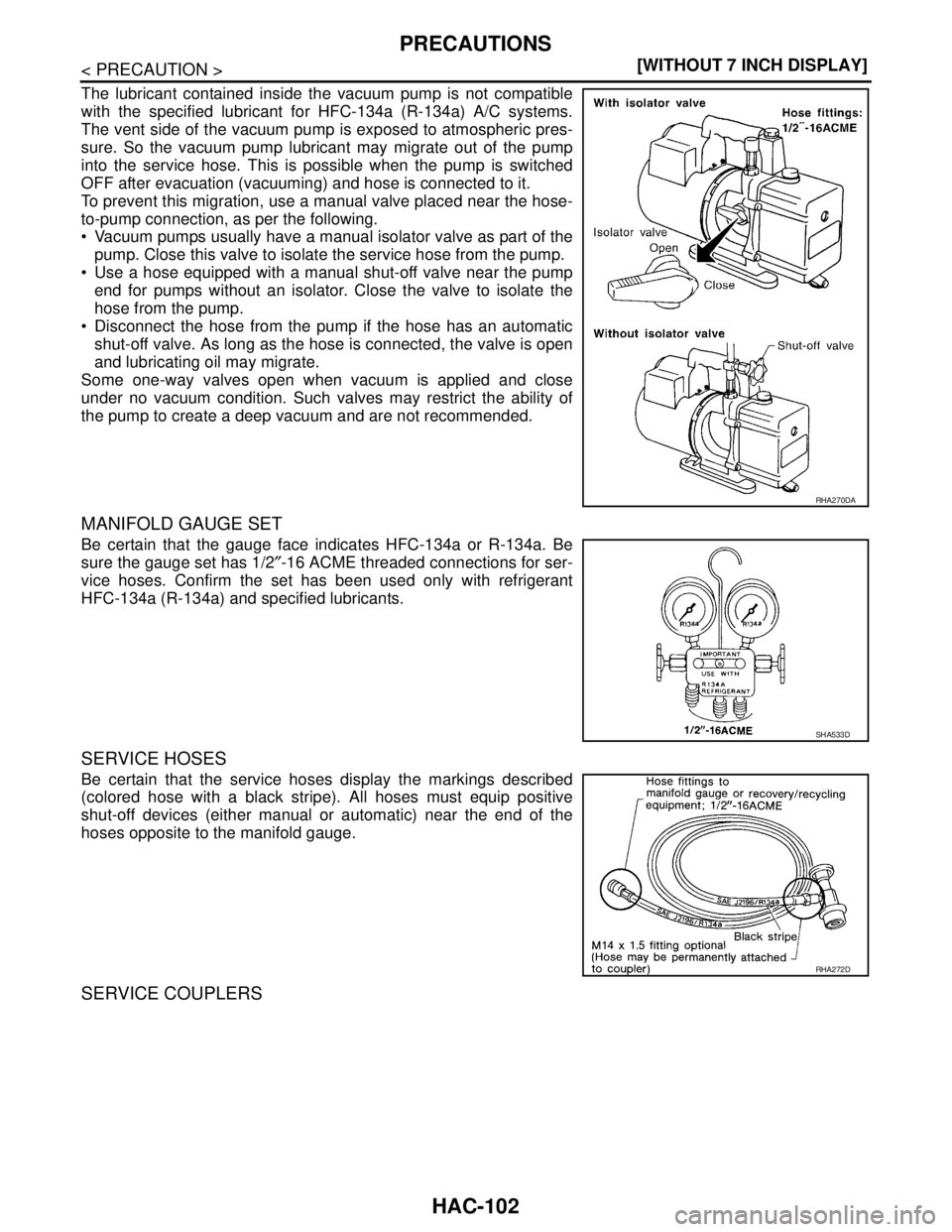 NISSAN TEANA 2008  Service Manual HAC-102
< PRECAUTION >[WITHOUT 7 INCH DISPLAY]
PRECAUTIONS
The lubricant contained inside the vacuum pump is not compatible
with the specified lubricant for HFC-134a (R-134a) A/C systems.
The vent sid