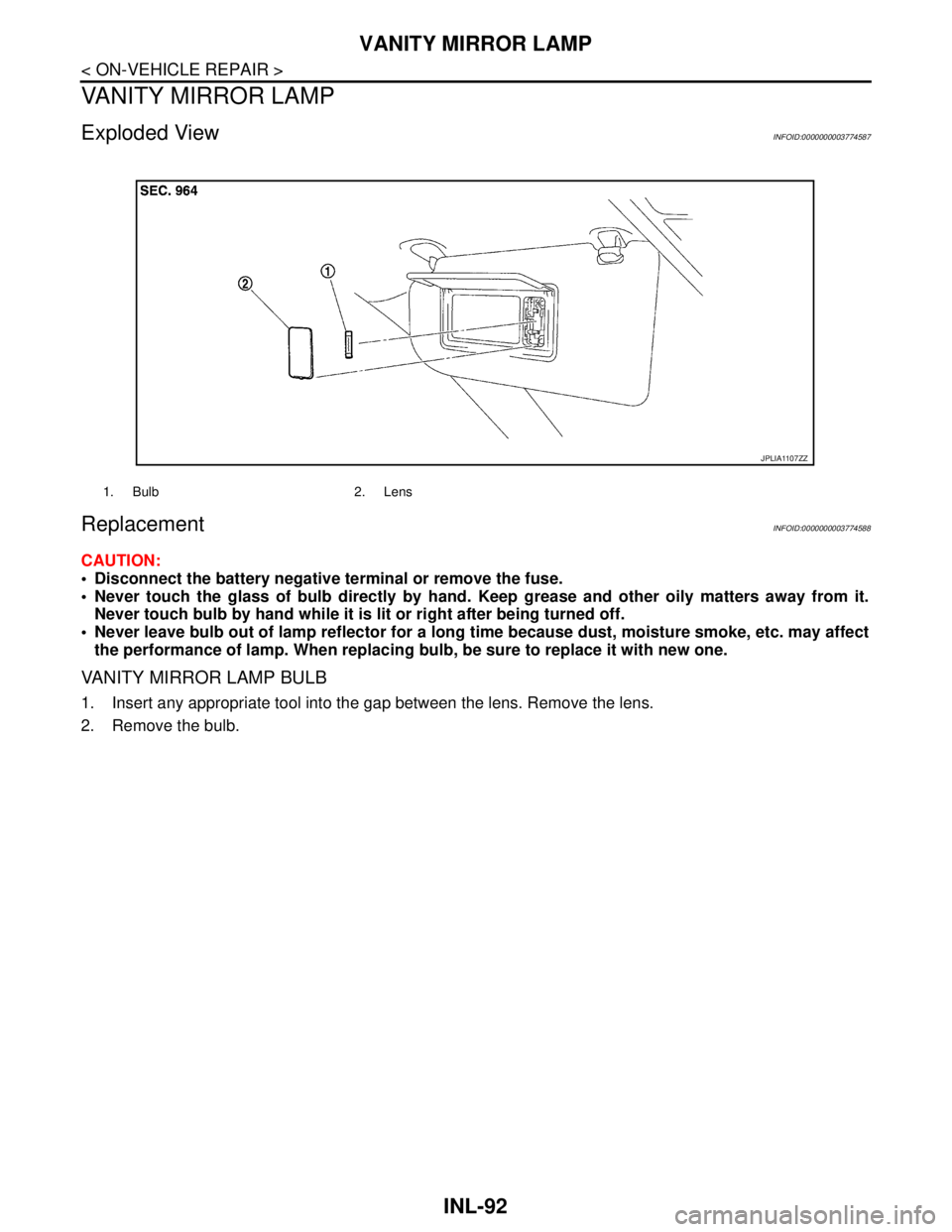 NISSAN TEANA 2008  Service Manual INL-92
< ON-VEHICLE REPAIR >
VANITY MIRROR LAMP
VANITY MIRROR LAMP
Exploded ViewINFOID:0000000003774587
ReplacementINFOID:0000000003774588
CAUTION:
 Disconnect the battery negative terminal or remove