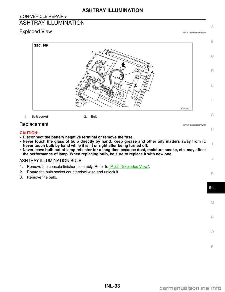 NISSAN TEANA 2008  Service Manual ASHTRAY ILLUMINATION
INL-93
< ON-VEHICLE REPAIR >
C
D
E
F
G
H
I
J
K
MA
B
INL
N
O
P
ASHTRAY ILLUMINATION
Exploded ViewINFOID:0000000003774591
ReplacementINFOID:0000000003774592
CAUTION:
 Disconnect th