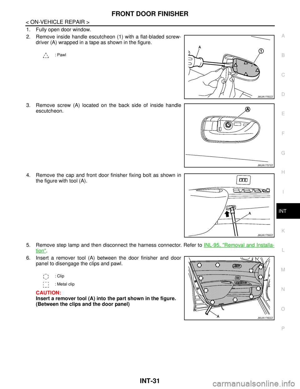 NISSAN TEANA 2008  Service Manual FRONT DOOR FINISHER
INT-31
< ON-VEHICLE REPAIR >
C
D
E
F
G
H
I
K
L
MA
B
INT
N
O
P
1. Fully open door window.
2. Remove inside handle escutcheon (1) with a flat-bladed screw-
driver (A) wrapped in a ta