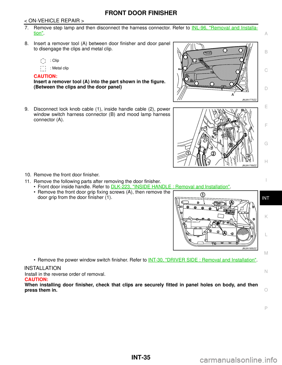 NISSAN TEANA 2008 Service Manual FRONT DOOR FINISHER
INT-35
< ON-VEHICLE REPAIR >
C
D
E
F
G
H
I
K
L
MA
B
INT
N
O
P
7. Remove step lamp and then disconnect the harness connector. Refer to INL-96, "Removal and Installa-
tion".
8. Inser NISSAN TEANA 2008 Service Manual FRONT DOOR FINISHER
INT-35
< ON-VEHICLE REPAIR >
C
D
E
F
G
H
I
K
L
MA
B
INT
N
O
P
7. Remove step lamp and then disconnect the harness connector. Refer to INL-96, "Removal and Installa-
tion".
8. Inser