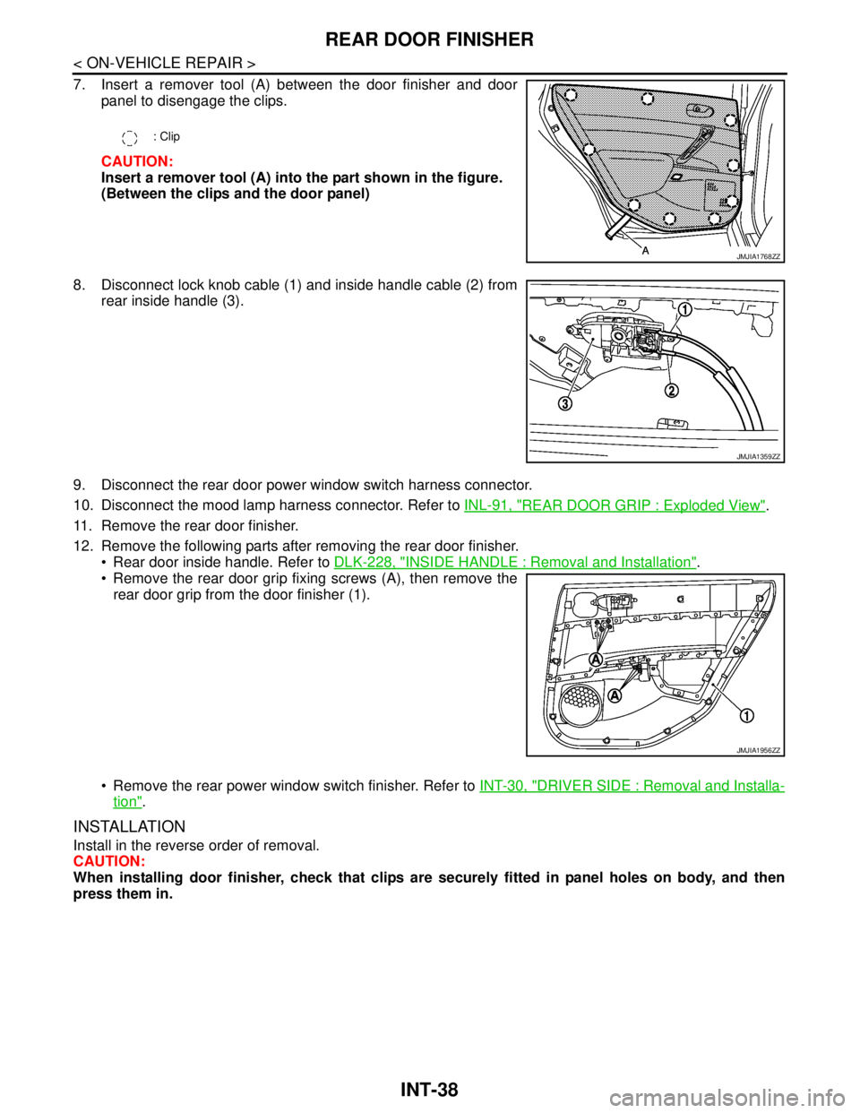 NISSAN TEANA 2008 Service Manual INT-38
< ON-VEHICLE REPAIR >
REAR DOOR FINISHER
7. Insert a remover tool (A) between the door finisher and door
panel to disengage the clips.
CAUTION:
Insert a remover tool (A) into the part shown in NISSAN TEANA 2008 Service Manual INT-38
< ON-VEHICLE REPAIR >
REAR DOOR FINISHER
7. Insert a remover tool (A) between the door finisher and door
panel to disengage the clips.
CAUTION:
Insert a remover tool (A) into the part shown in