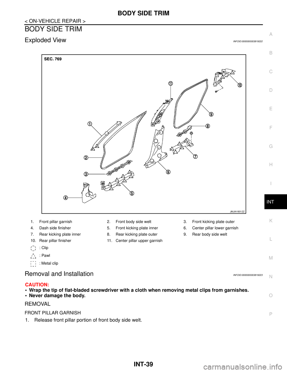 NISSAN TEANA 2008  Service Manual BODY SIDE TRIM
INT-39
< ON-VEHICLE REPAIR >
C
D
E
F
G
H
I
K
L
MA
B
INT
N
O
P
BODY SIDE TRIM
Exploded ViewINFOID:0000000003819222
Removal and InstallationINFOID:0000000003819223
CAUTION:
 Wrap the tip