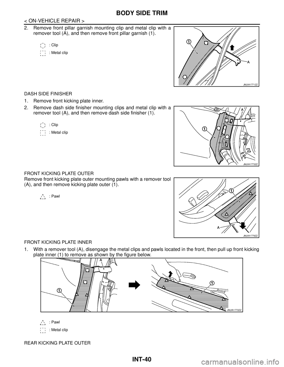 NISSAN TEANA 2008  Service Manual INT-40
< ON-VEHICLE REPAIR >
BODY SIDE TRIM
2. Remove front pillar garnish mounting clip and metal clip with a
remover tool (A), and then remove front pillar garnish (1).
DASH SIDE FINISHER
1. Remove 