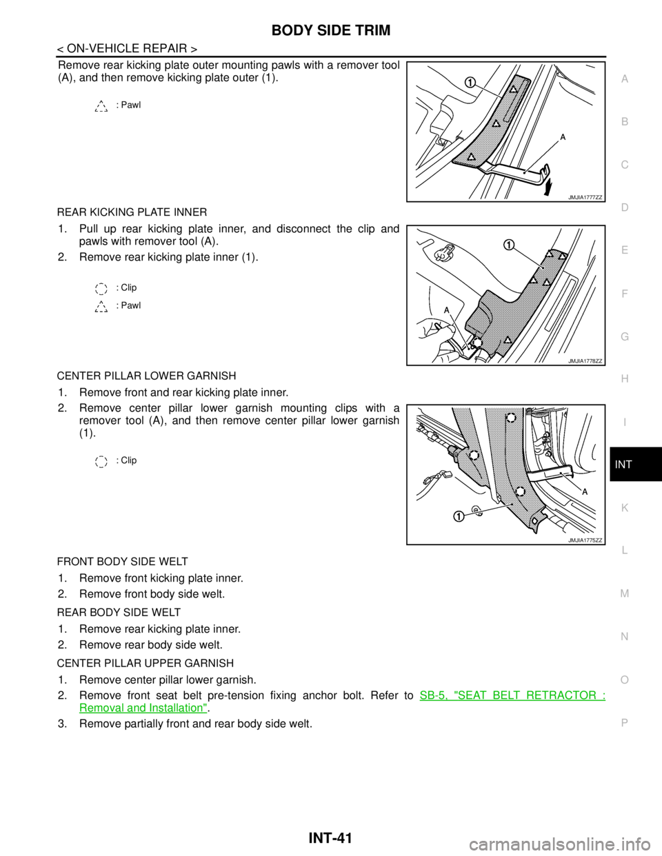 NISSAN TEANA 2008 Service Manual BODY SIDE TRIM
INT-41
< ON-VEHICLE REPAIR >
C
D
E
F
G
H
I
K
L
MA
B
INT
N
O
P
Remove rear kicking plate outer mounting pawls with a remover tool
(A), and then remove kicking plate outer (1).
REAR KICKI NISSAN TEANA 2008 Service Manual BODY SIDE TRIM
INT-41
< ON-VEHICLE REPAIR >
C
D
E
F
G
H
I
K
L
MA
B
INT
N
O
P
Remove rear kicking plate outer mounting pawls with a remover tool
(A), and then remove kicking plate outer (1).
REAR KICKI