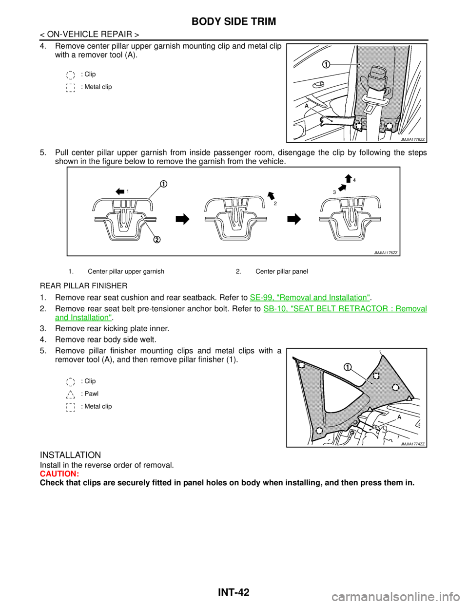 NISSAN TEANA 2008 Service Manual INT-42
< ON-VEHICLE REPAIR >
BODY SIDE TRIM
4. Remove center pillar upper garnish mounting clip and metal clip
with a remover tool (A).
5. Pull center pillar upper garnish from inside passenger room, NISSAN TEANA 2008 Service Manual INT-42
< ON-VEHICLE REPAIR >
BODY SIDE TRIM
4. Remove center pillar upper garnish mounting clip and metal clip
with a remover tool (A).
5. Pull center pillar upper garnish from inside passenger room,