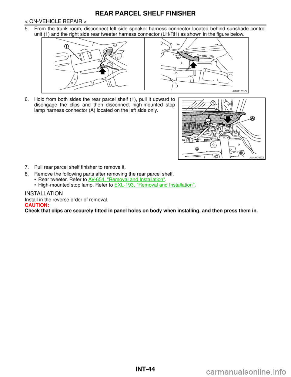NISSAN TEANA 2008  Service Manual INT-44
< ON-VEHICLE REPAIR >
REAR PARCEL SHELF FINISHER
5. From the trunk room, disconnect left side speaker harness connector located behind sunshade control
unit (1) and the right side rear tweeter 