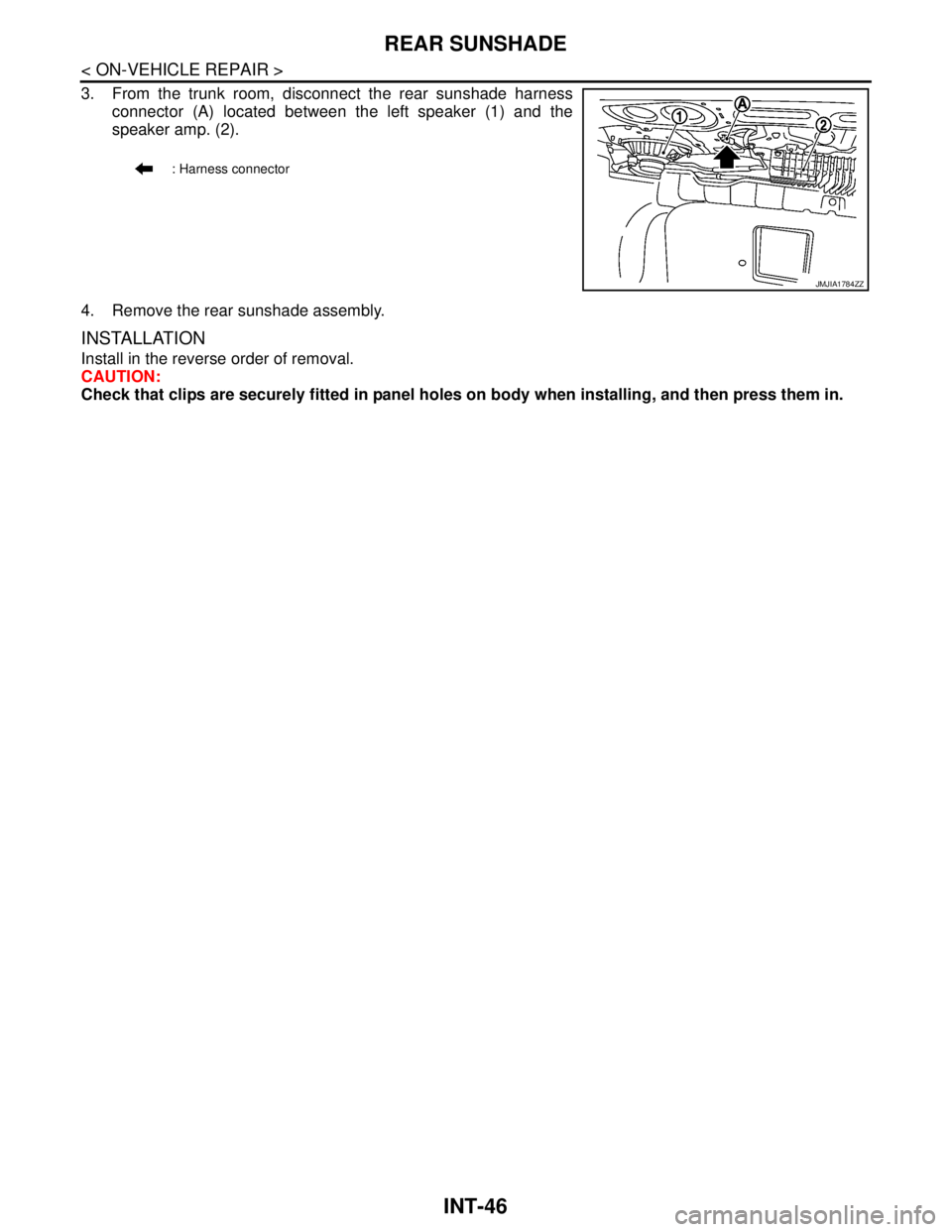 NISSAN TEANA 2008  Service Manual INT-46
< ON-VEHICLE REPAIR >
REAR SUNSHADE
3. From the trunk room, disconnect the rear sunshade harness
connector (A) located between the left speaker (1) and the
speaker amp. (2).
4. Remove the rear 
