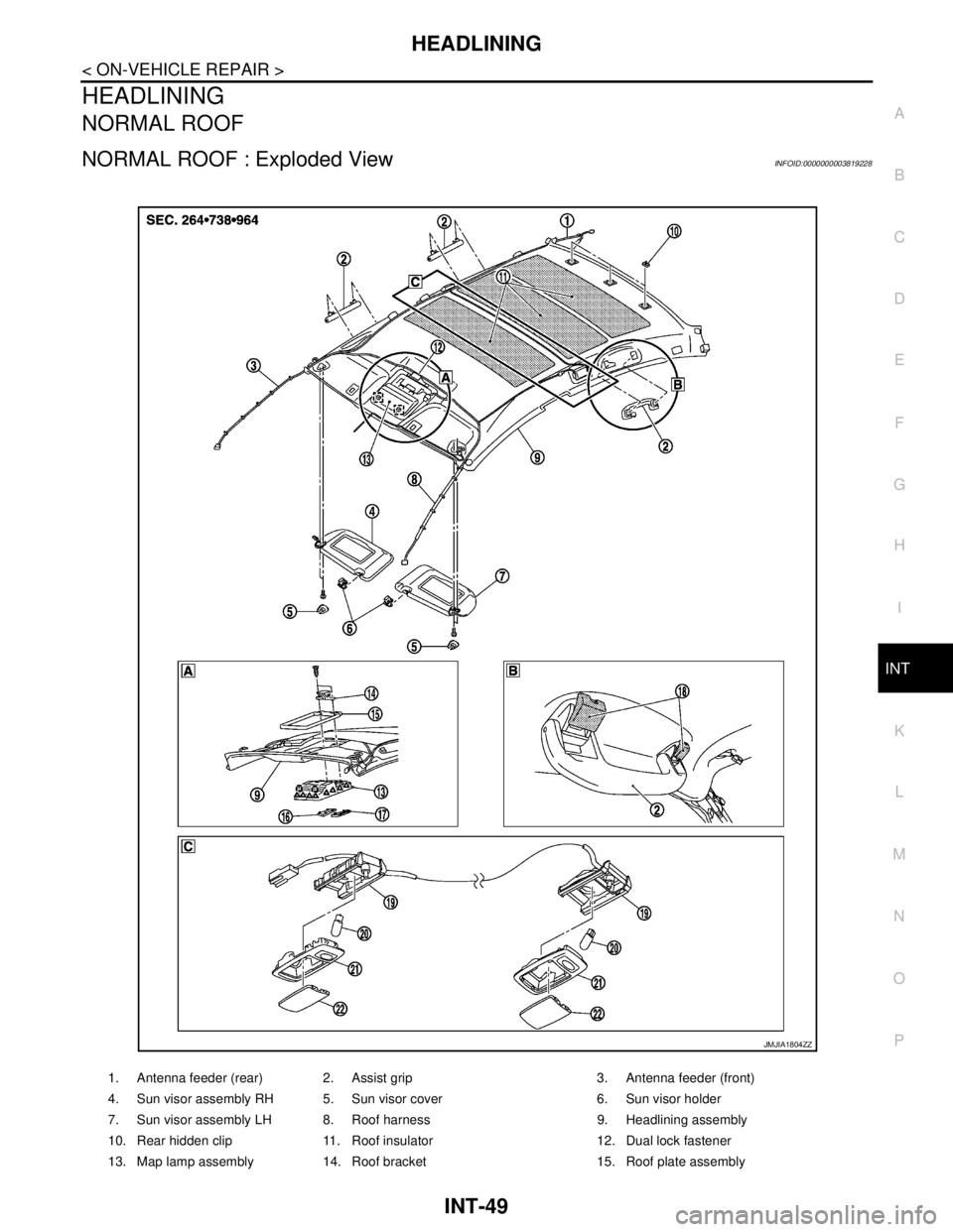 NISSAN TEANA 2008  Service Manual HEADLINING
INT-49
< ON-VEHICLE REPAIR >
C
D
E
F
G
H
I
K
L
MA
B
INT
N
O
P
HEADLINING
NORMAL ROOF
NORMAL ROOF : Exploded ViewINFOID:0000000003819228
1. Antenna feeder (rear) 2. Assist grip 3. Antenna fe