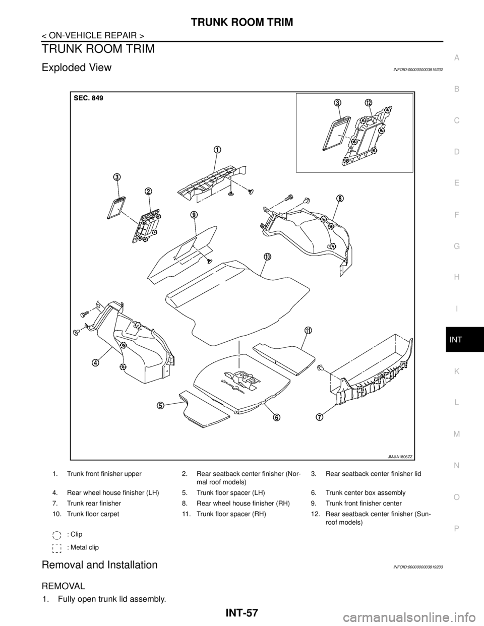 NISSAN TEANA 2008  Service Manual TRUNK ROOM TRIM
INT-57
< ON-VEHICLE REPAIR >
C
D
E
F
G
H
I
K
L
MA
B
INT
N
O
P
TRUNK ROOM TRIM
Exploded ViewINFOID:0000000003819232
Removal and InstallationINFOID:0000000003819233
REMOVAL
1. Fully open