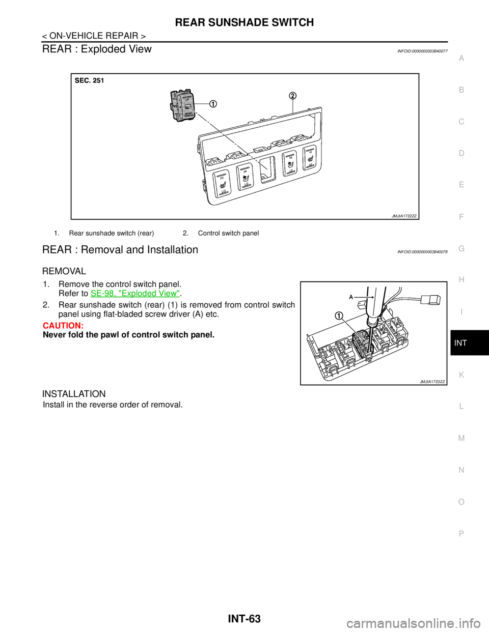 NISSAN TEANA 2008  Service Manual REAR SUNSHADE SWITCH
INT-63
< ON-VEHICLE REPAIR >
C
D
E
F
G
H
I
K
L
MA
B
INT
N
O
P
REAR : Exploded ViewINFOID:0000000003840077
REAR : Removal and InstallationINFOID:0000000003840078
REMOVAL
1. Remove 