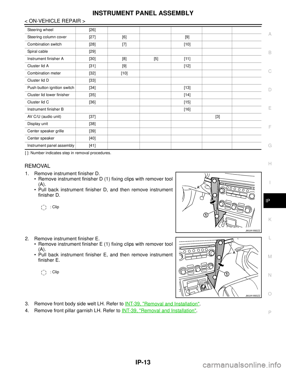 NISSAN TEANA 2008  Service Manual INSTRUMENT PANEL ASSEMBLY
IP-13
< ON-VEHICLE REPAIR >
C
D
E
F
G
H
I
K
L
MA
B
IP
N
O
P
[ ]: Number indicates step in removal procedures. 
REMOVAL
1. Remove instrument finisher D.
 Remove instrument fi