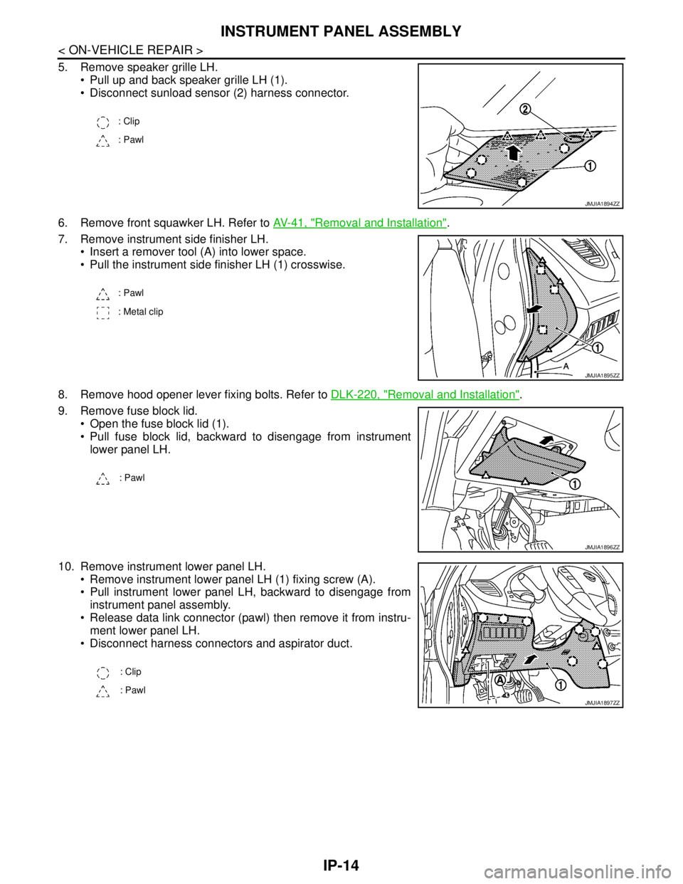 NISSAN TEANA 2008  Service Manual IP-14
< ON-VEHICLE REPAIR >
INSTRUMENT PANEL ASSEMBLY
5. Remove speaker grille LH.
 Pull up and back speaker grille LH (1).
 Disconnect sunload sensor (2) harness connector.
6. Remove front squawker