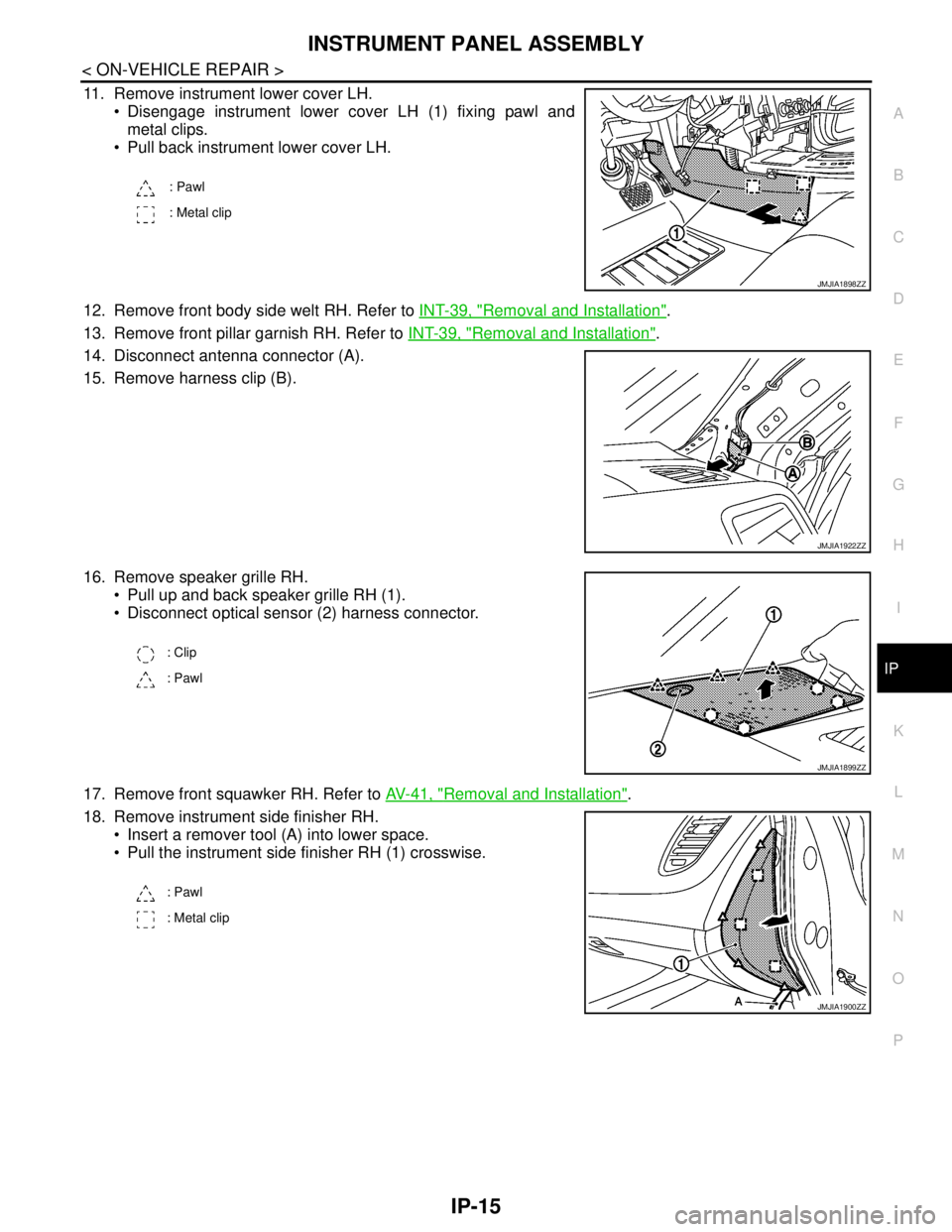 NISSAN TEANA 2008  Service Manual INSTRUMENT PANEL ASSEMBLY
IP-15
< ON-VEHICLE REPAIR >
C
D
E
F
G
H
I
K
L
MA
B
IP
N
O
P
11. Remove instrument lower cover LH.
 Disengage instrument lower cover LH (1) fixing pawl and
metal clips.
 Pul