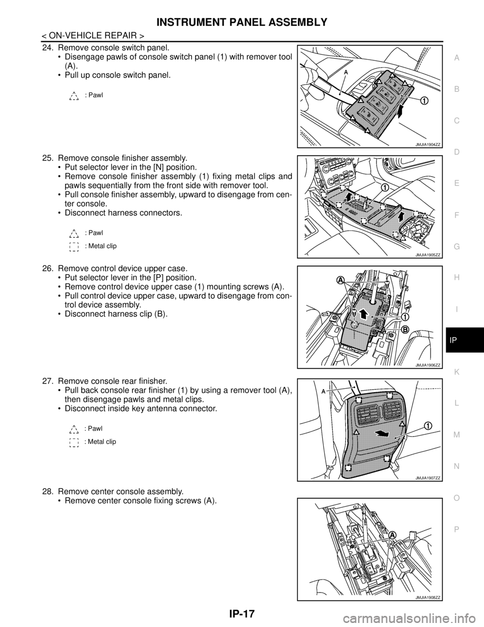 NISSAN TEANA 2008 Service Manual INSTRUMENT PANEL ASSEMBLY
IP-17
< ON-VEHICLE REPAIR >
C
D
E
F
G
H
I
K
L
MA
B
IP
N
O
P
24. Remove console switch panel.
Disengage pawls of console switch panel (1) with remover tool
(A).
Pull up co NISSAN TEANA 2008 Service Manual INSTRUMENT PANEL ASSEMBLY
IP-17
< ON-VEHICLE REPAIR >
C
D
E
F
G
H
I
K
L
MA
B
IP
N
O
P
24. Remove console switch panel.
Disengage pawls of console switch panel (1) with remover tool
(A).
Pull up co