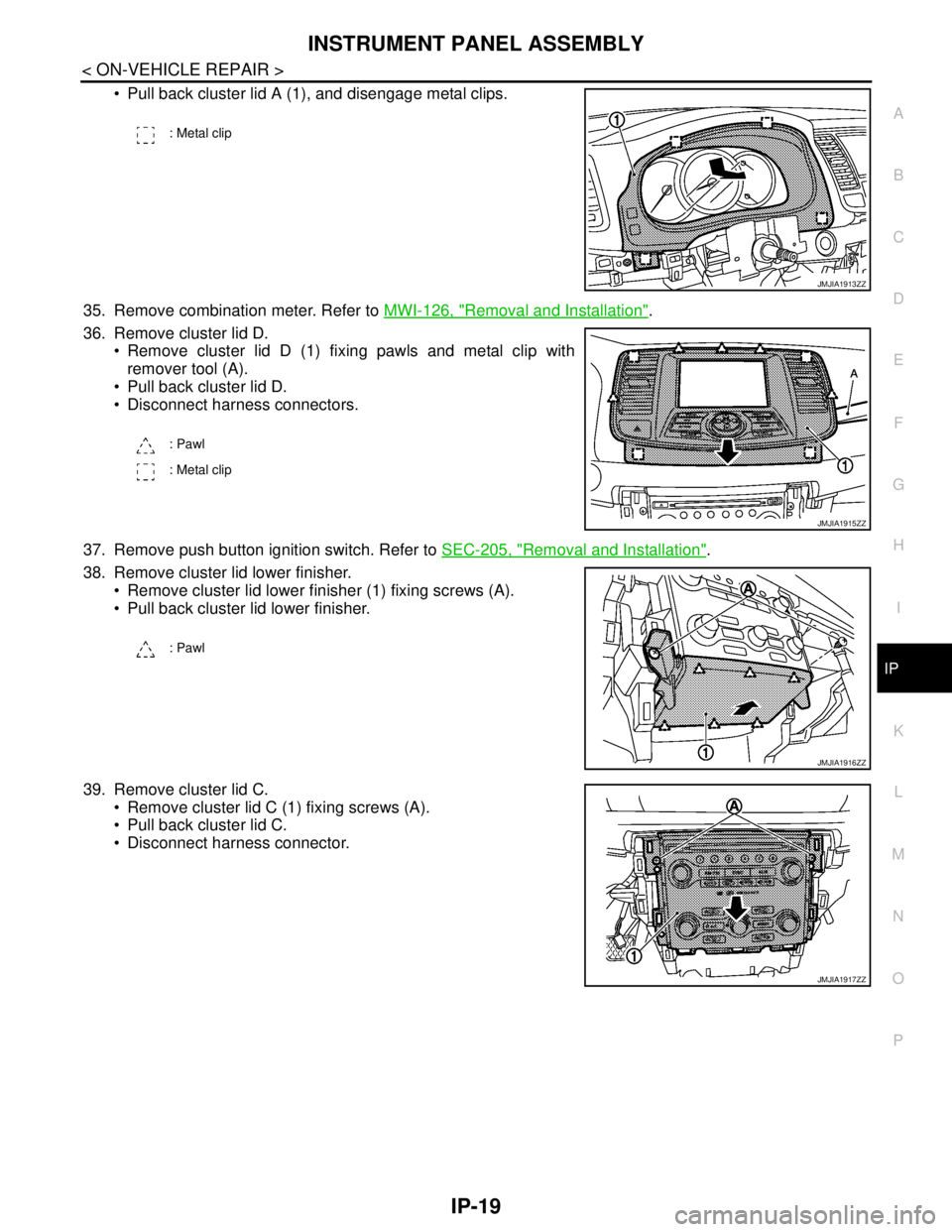 NISSAN TEANA 2008  Service Manual INSTRUMENT PANEL ASSEMBLY
IP-19
< ON-VEHICLE REPAIR >
C
D
E
F
G
H
I
K
L
MA
B
IP
N
O
P
 Pull back cluster lid A (1), and disengage metal clips.
35. Remove combination meter. Refer to MWI-126, "
Remova