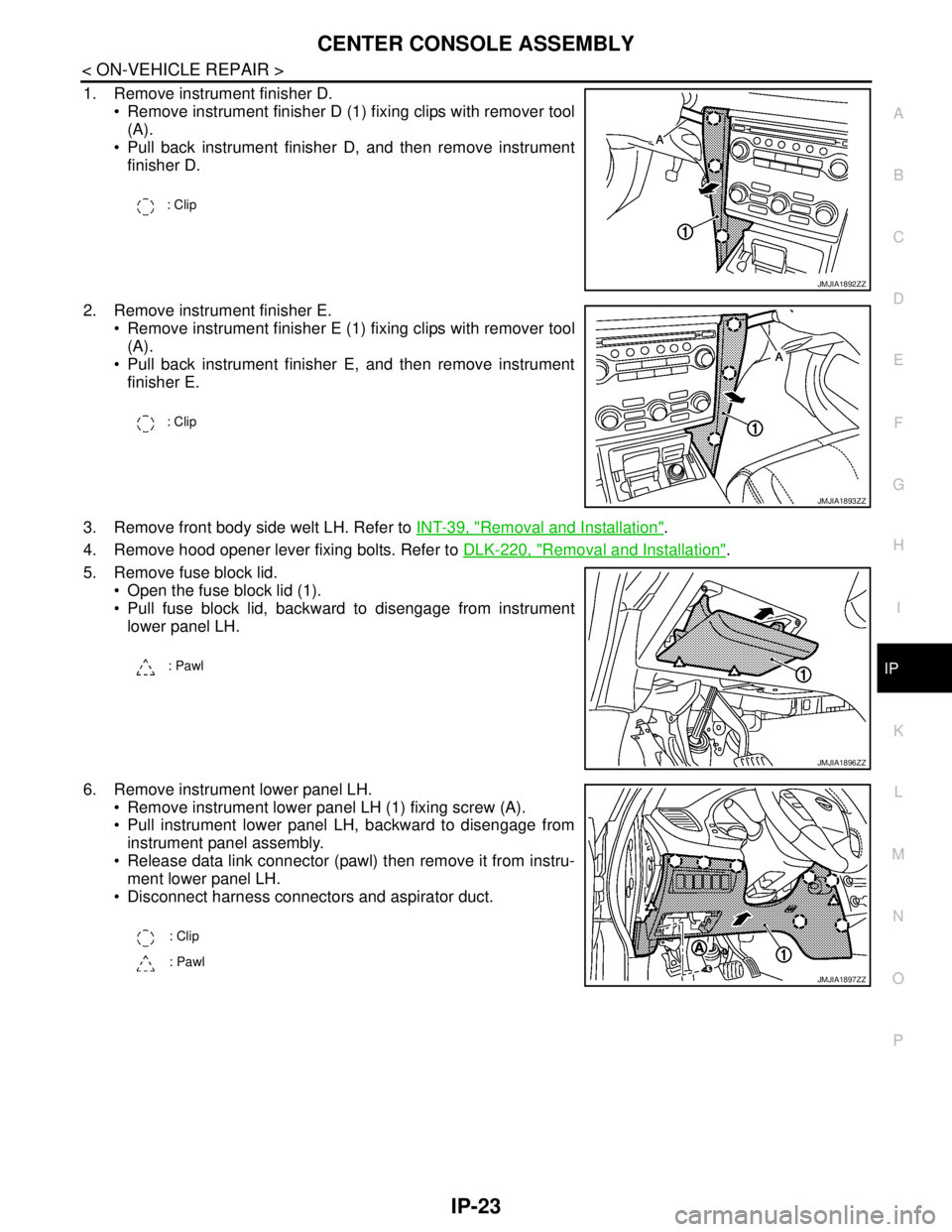 NISSAN TEANA 2008 Service Manual CENTER CONSOLE ASSEMBLY
IP-23
< ON-VEHICLE REPAIR >
C
D
E
F
G
H
I
K
L
MA
B
IP
N
O
P
1. Remove instrument finisher D.
Remove instrument finisher D (1) fixing clips with remover tool
(A).
Pull back NISSAN TEANA 2008 Service Manual CENTER CONSOLE ASSEMBLY
IP-23
< ON-VEHICLE REPAIR >
C
D
E
F
G
H
I
K
L
MA
B
IP
N
O
P
1. Remove instrument finisher D.
Remove instrument finisher D (1) fixing clips with remover tool
(A).
Pull back