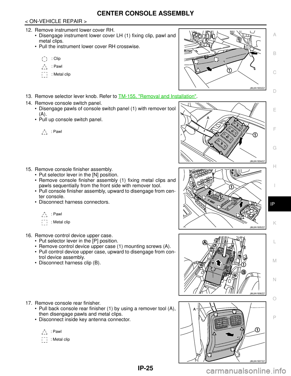 NISSAN TEANA 2008 Service Manual CENTER CONSOLE ASSEMBLY
IP-25
< ON-VEHICLE REPAIR >
C
D
E
F
G
H
I
K
L
MA
B
IP
N
O
P
12. Remove instrument lower cover RH.
Disengage instrument lower cover LH (1) fixing clip, pawl and
metal clips.
NISSAN TEANA 2008 Service Manual CENTER CONSOLE ASSEMBLY
IP-25
< ON-VEHICLE REPAIR >
C
D
E
F
G
H
I
K
L
MA
B
IP
N
O
P
12. Remove instrument lower cover RH.
Disengage instrument lower cover LH (1) fixing clip, pawl and
metal clips.
